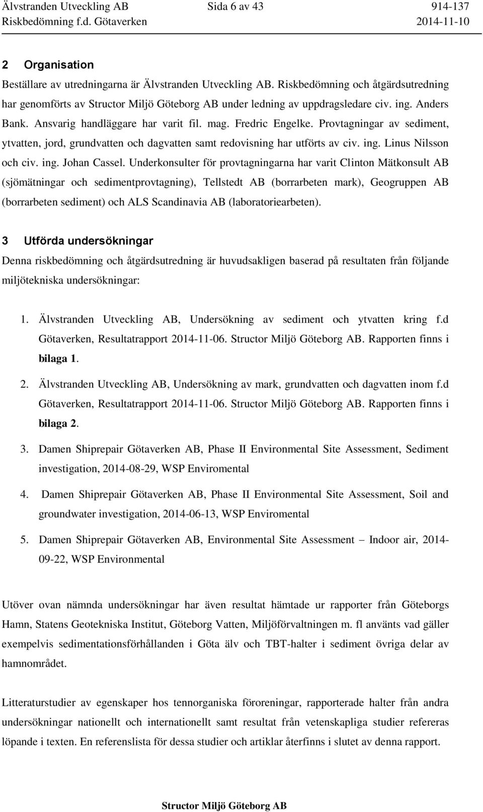 Provtagningar av sediment, ytvatten, jord, grundvatten och dagvatten samt redovisning har utförts av civ. ing. Linus Nilsson och civ. ing. Johan Cassel.
