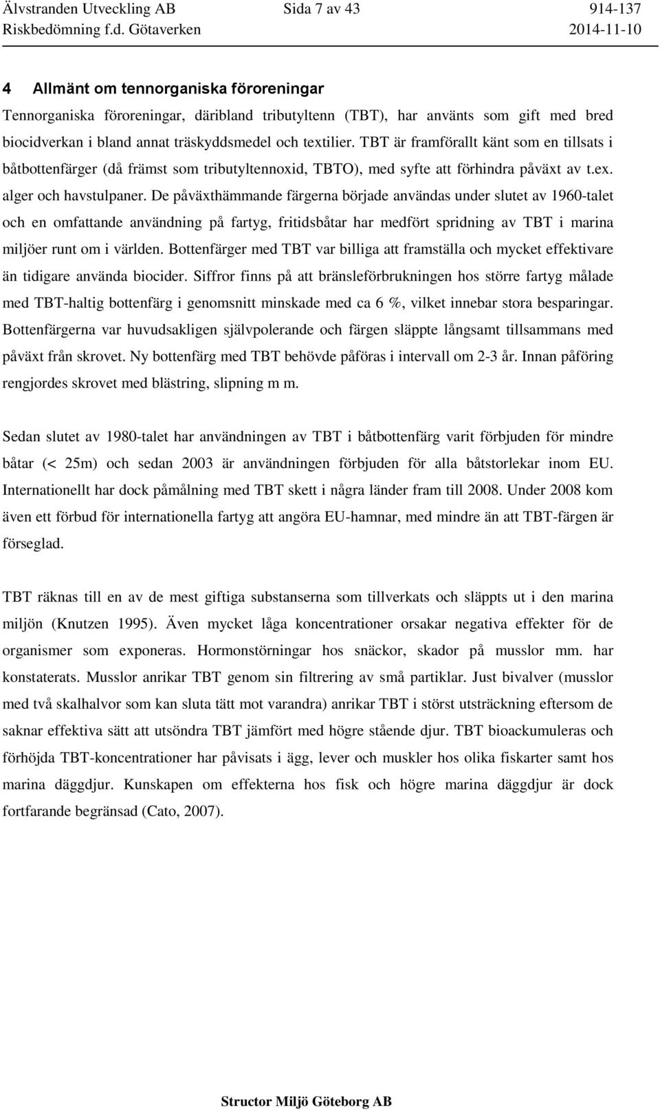 De påväxthämmande färgerna började användas under slutet av 1960-talet och en omfattande användning på fartyg, fritidsbåtar har medfört spridning av TBT i marina miljöer runt om i världen.