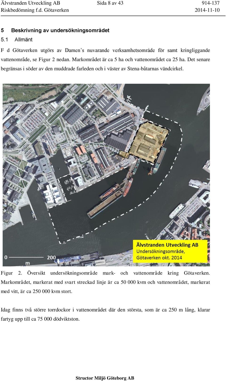 Markområdet är ca 5 ha och vattenområdet ca 25 ha. Det senare begränsas i söder av den muddrade farleden och i väster av Stena-båtarnas vändcirkel. Figur 2.