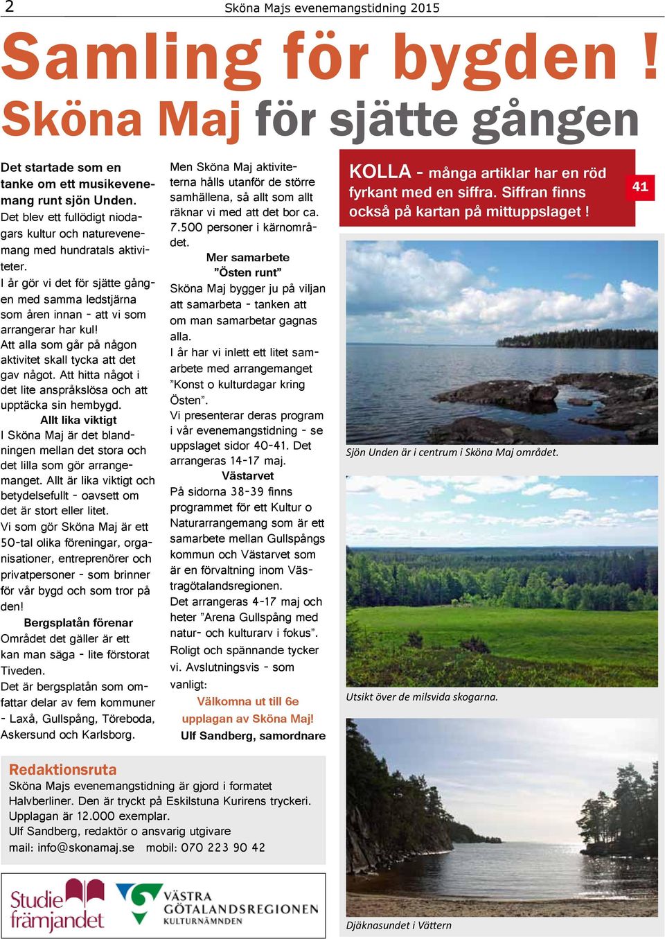Att alla som går på någon aktivitet skall tycka att det gav något. Att hitta något i det lite anspråkslösa och att upptäcka sin hembygd.