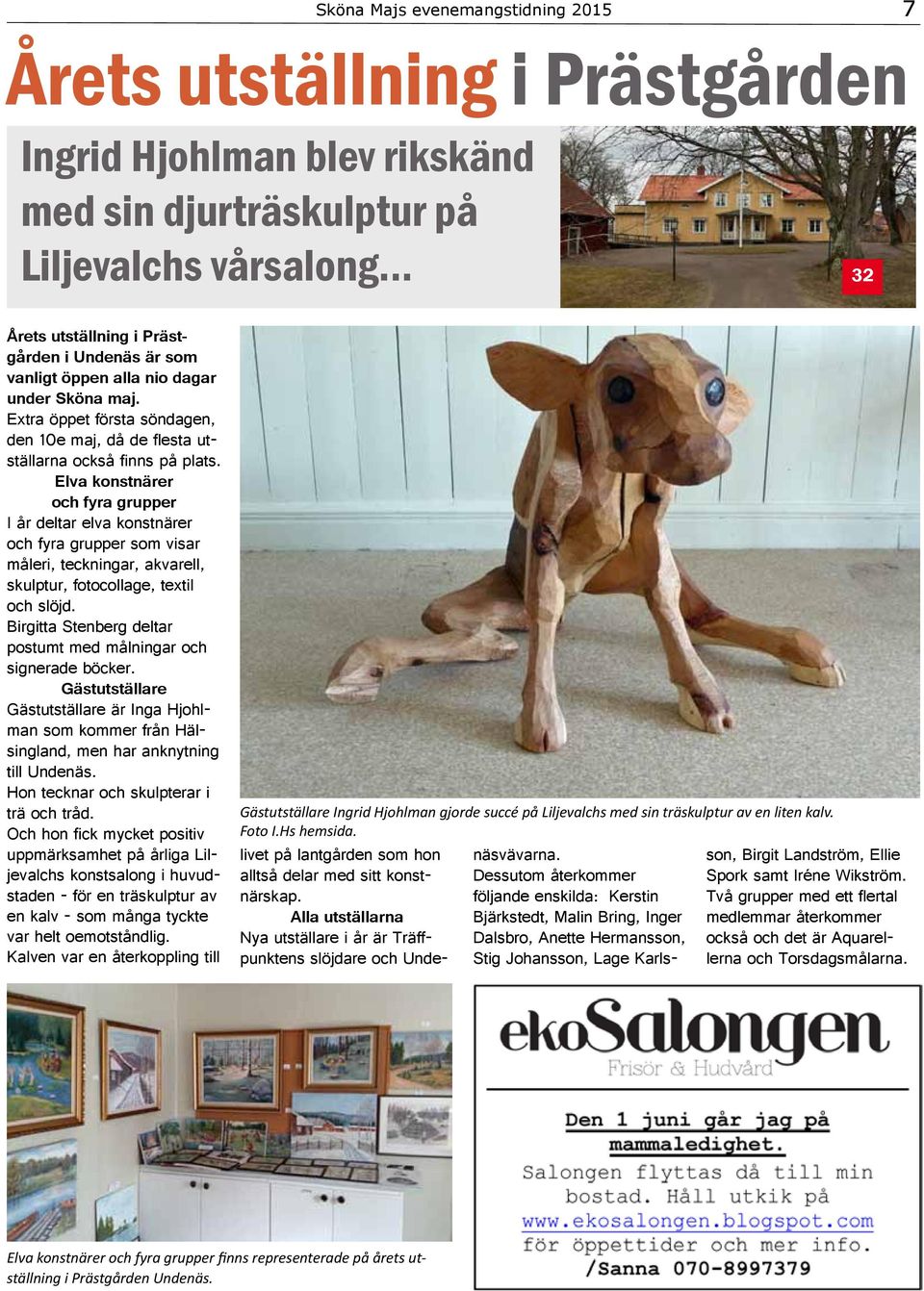 Elva konstnärer och fyra grupper I år deltar elva konstnärer och fyra grupper som visar måleri, teckningar, akvarell, skulptur, fotocollage, textil och slöjd.