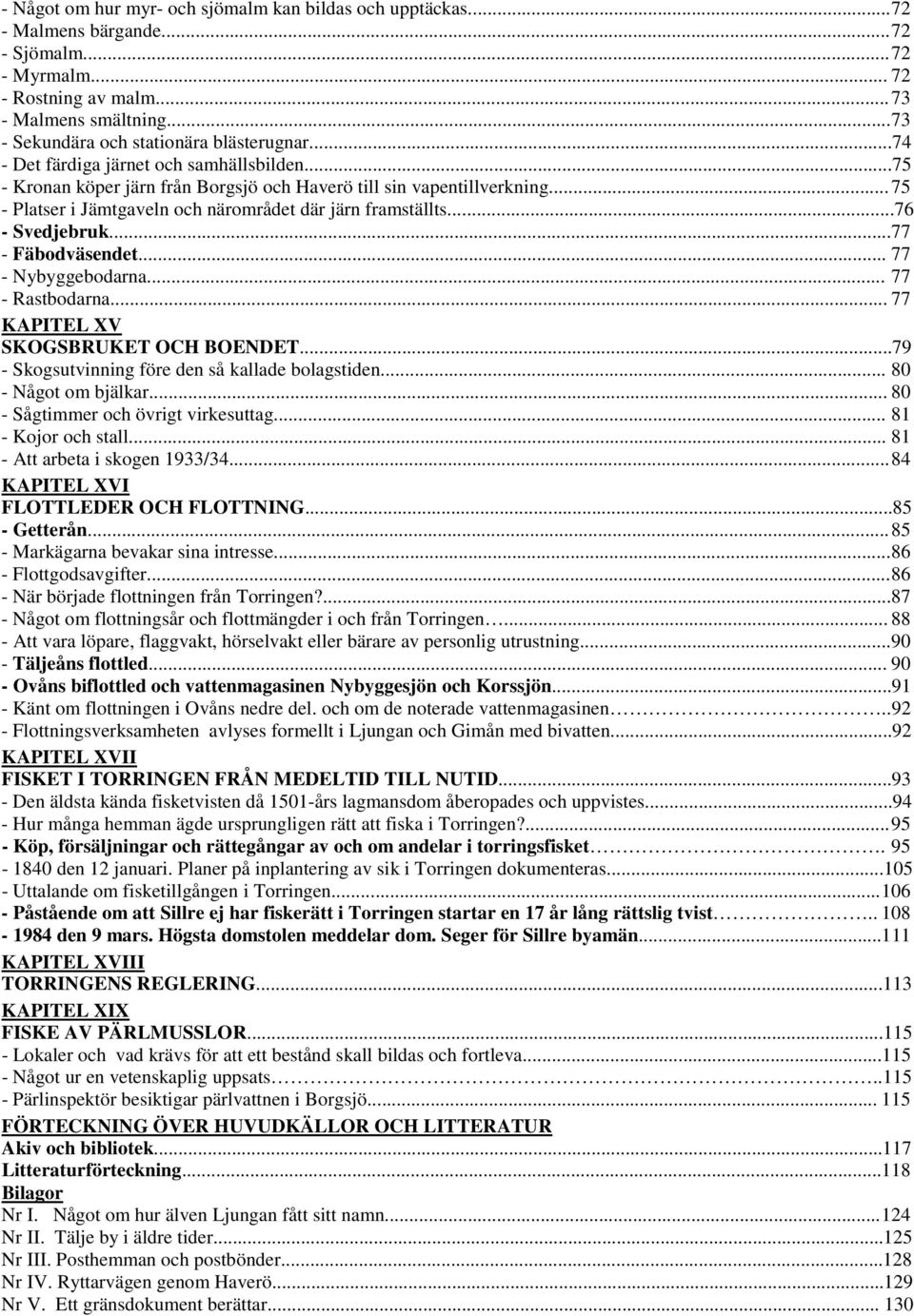 .. 75 - Platser i Jämtgaveln och närområdet där järn framställts...76 - Svedjebruk...77 - Fäbodväsendet... 77 - Nybyggebodarna... 77 - Rastbodarna... 77 KAPITEL XV SKOGSBRUKET OCH BOENDET.