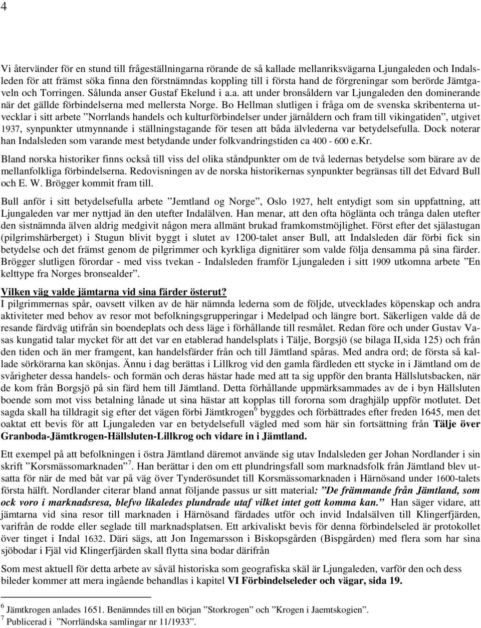 Bo Hellman slutligen i fråga om de svenska skribenterna utvecklar i sitt arbete Norrlands handels och kulturförbindelser under järnåldern och fram till vikingatiden, utgivet 1937, synpunkter