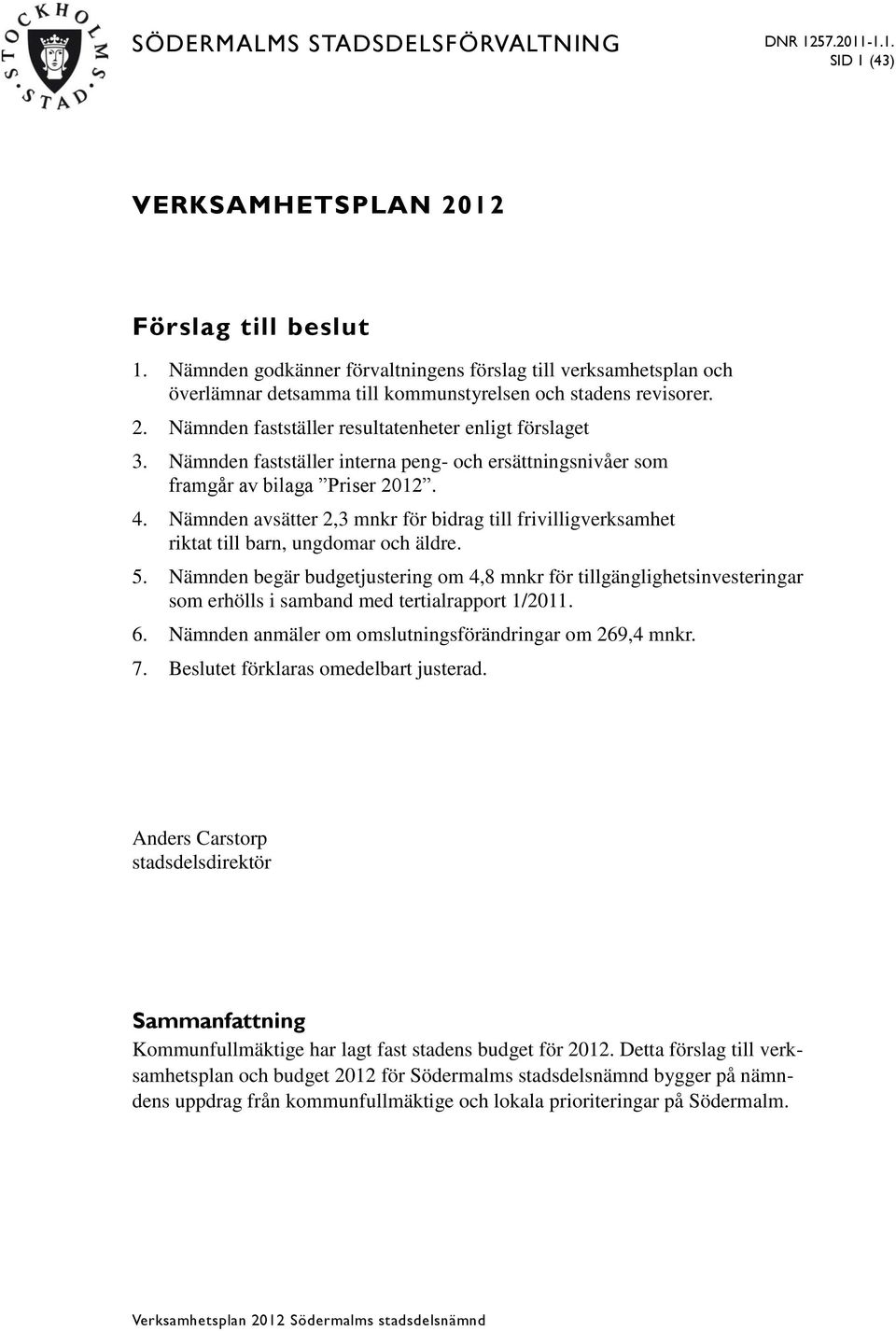 Nämnden fastställer interna peng- och ersättningsnivåer som framgår av bilaga Priser 2012. 4. Nämnden avsätter 2,3 mnkr för bidrag till frivilligverksamhet riktat till barn, ungdomar och äldre. 5.