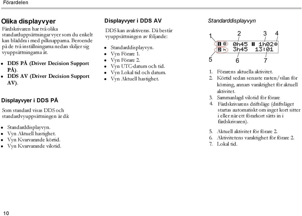 Displayvyer i DDS PÅ Som standard visas DDS och standardvyuppsättningen är då: Standarddisplayvyn. Vyn Aktuell hastighet. Vyn Kvarvarande körtid. Vyn Kvarvarande vilotid.