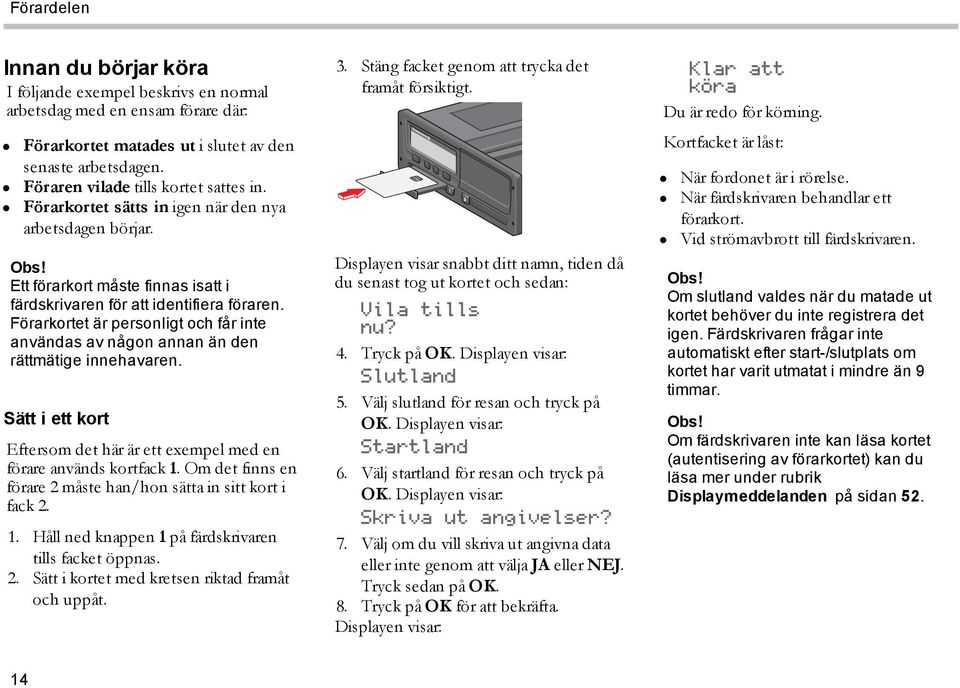 Förarkortet är personligt och får inte användas av någon annan än den rättmätige innehavaren. Sätt i ett kort Eftersom det här är ett exempel med en förare används kortfack 1.