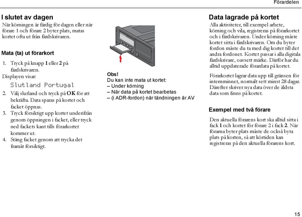 Tryck försiktigt upp kortet underifrån genom öppningen i facket, eller tryck ned fackets kant tills förarkortet kommer ut. 4. Stäng facket genom att trycka det framåt försiktigt. Obs!