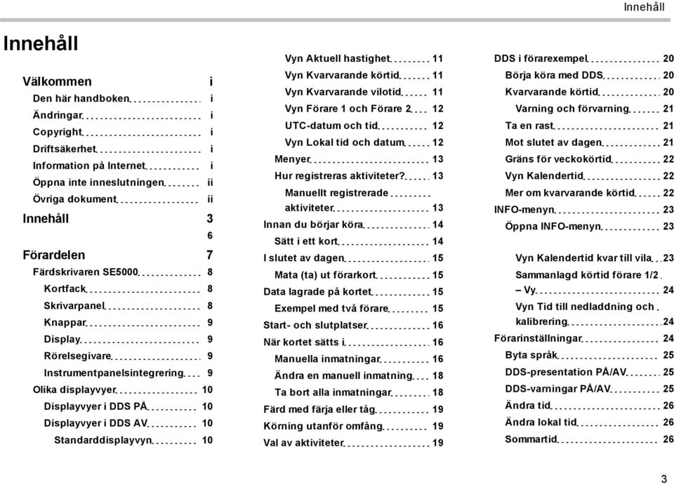 Standarddisplayvyn 10 Vyn Aktuell hastighet 11 Vyn Kvarvarande körtid 11 Vyn Kvarvarande vilotid 11 Vyn Förare 1 och Förare 2 12 UTC-datum och tid 12 Vyn Lokal tid och datum 12 Menyer 13 Hur