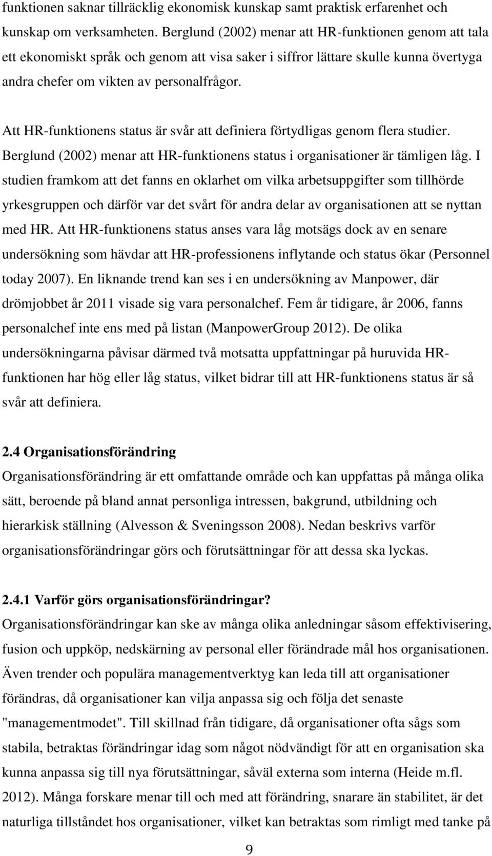 Att HR-funktionens status är svår att definiera förtydligas genom flera studier. Berglund (2002) menar att HR-funktionens status i organisationer är tämligen låg.