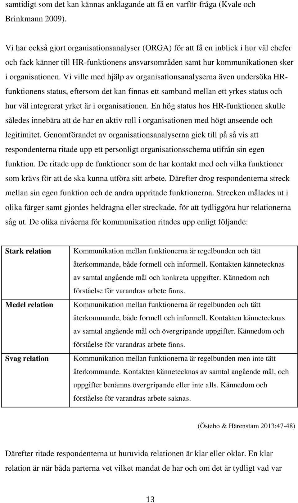 Vi ville med hjälp av organisationsanalyserna även undersöka HRfunktionens status, eftersom det kan finnas ett samband mellan ett yrkes status och hur väl integrerat yrket är i organisationen.