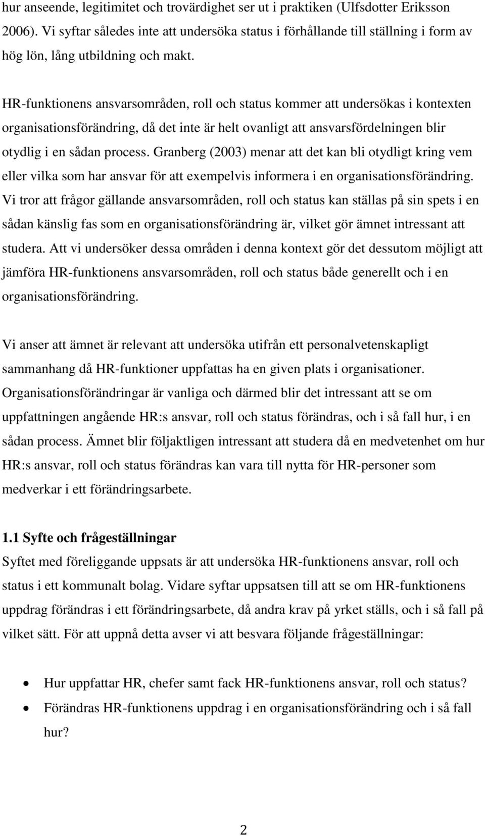 HR-funktionens ansvarsområden, roll och status kommer att undersökas i kontexten organisationsförändring, då det inte är helt ovanligt att ansvarsfördelningen blir otydlig i en sådan process.