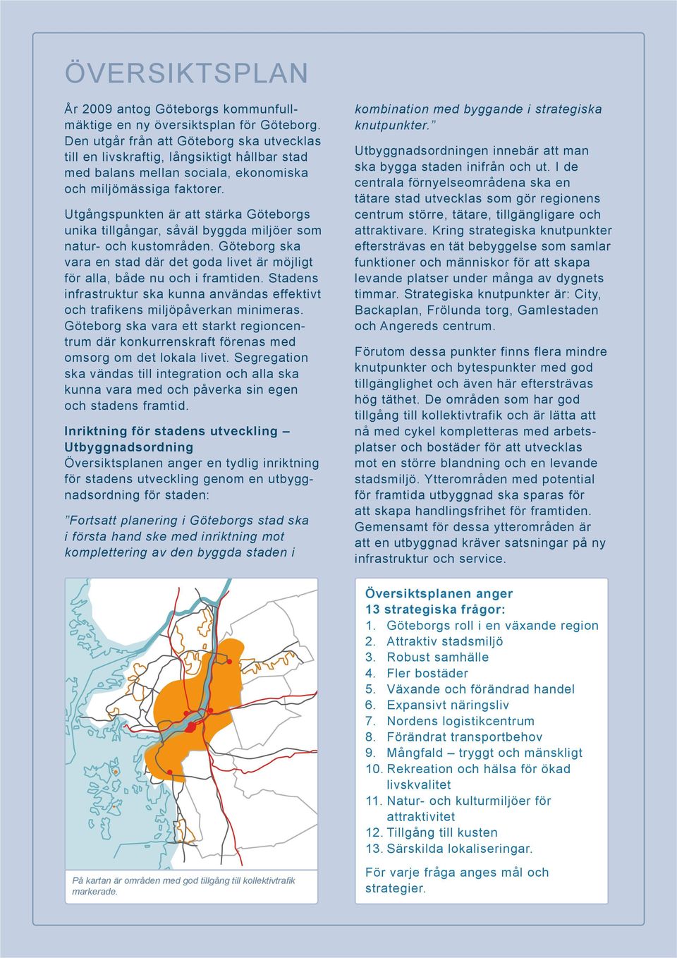Utgångspunkten är att stärka Göteborgs unika tillgångar, såväl byggda miljöer som natur- och kustområden. Göteborg ska vara en stad där det goda livet är möjligt för alla, både nu och i framtiden.