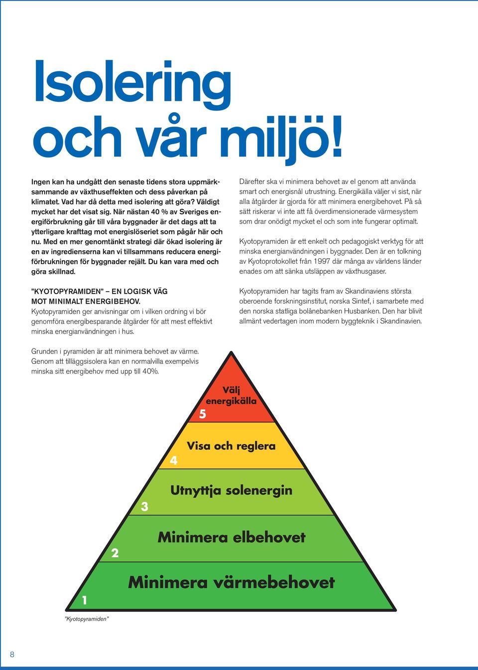 Med en mer genomtänkt strategi där ökad isolering är en av ingredienserna kan vi tillsammans reducera energiförbrukningen för byggnader rejält. Du kan vara med och göra skillnad.