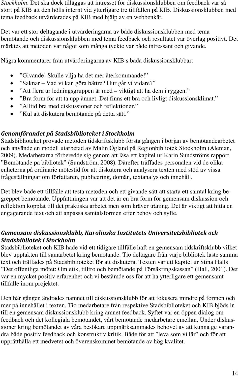 Det var ett stor deltagande i utvärderingarna av både diskussionsklubben med tema bemötande och diskussionsklubben med tema feedback och resultatet var överlag positivt.