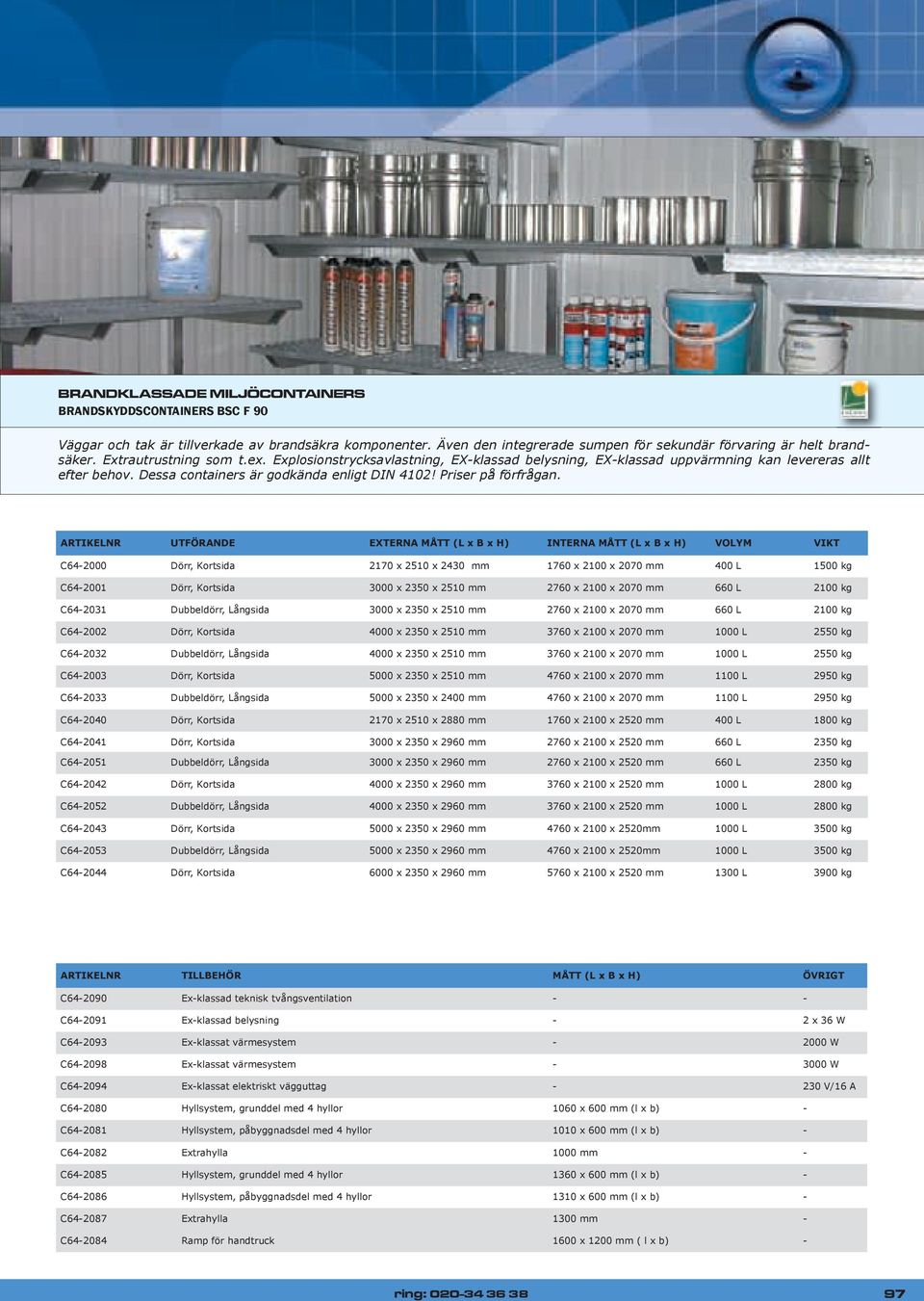 ARTIKELNR UTFÖRANDE EXTERNA MÅTT (L x B x H) INTERNA MÅTT (L x B x H) VOLYM VIKT C64-2000 Dörr, Kortsida 2170 x 2510 x 2430 mm 1760 x 2100 x 2070 mm 400 L 1500 kg C64-2001 Dörr, Kortsida 3000 x 2350