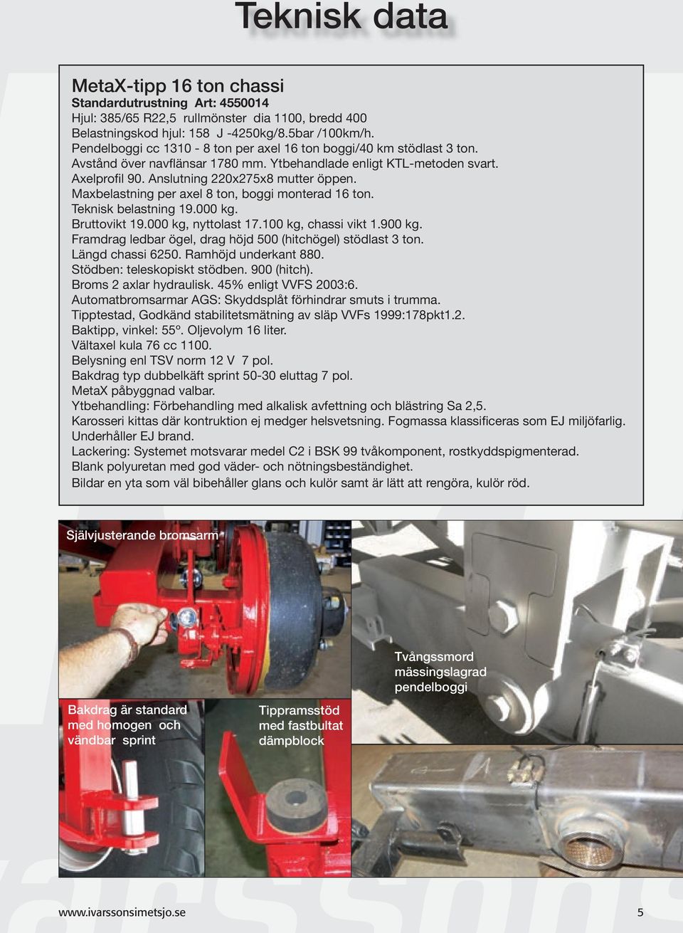 Maxbelastning per axel 8 ton, boggi monterad 16 ton. Teknisk belastning 19.000 kg. Bruttovikt 19.000 kg, nyttolast 17.100 kg, chassi vikt 1.900 kg.
