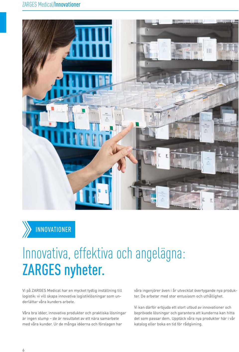 Våra bra idéer, innovativa produkter och praktiska lösningar är ingen slump de är resultatet av ett nära samarbete med våra kunder.
