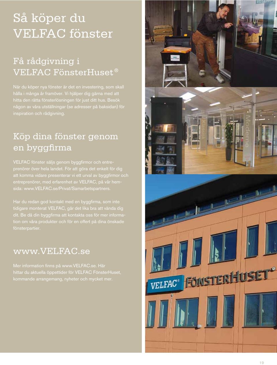 Köp dina fönster genom en byggfirma VELFAC fönster säljs genom byggfirmor och entreprenörer över hela landet.