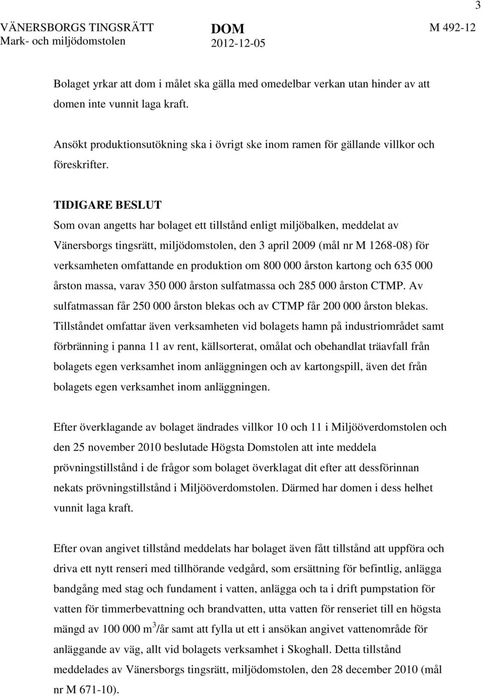 TIDIGARE BESLUT Som ovan angetts har bolaget ett tillstånd enligt miljöbalken, meddelat av Vänersborgs tingsrätt, miljödomstolen, den 3 april 2009 (mål nr M 1268-08) för verksamheten omfattande en