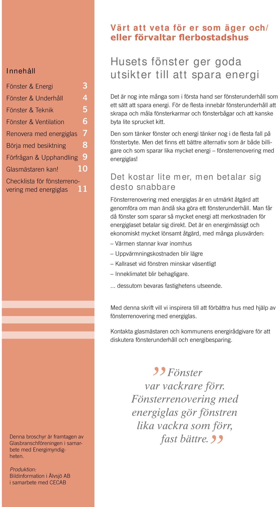 10 Checklista för fönsterrenovering med energiglas 11 Husets fönster ger goda utsikter till att spara energi Det är nog inte många som i första hand ser fönsterunderhåll som ett sätt att spara energi.