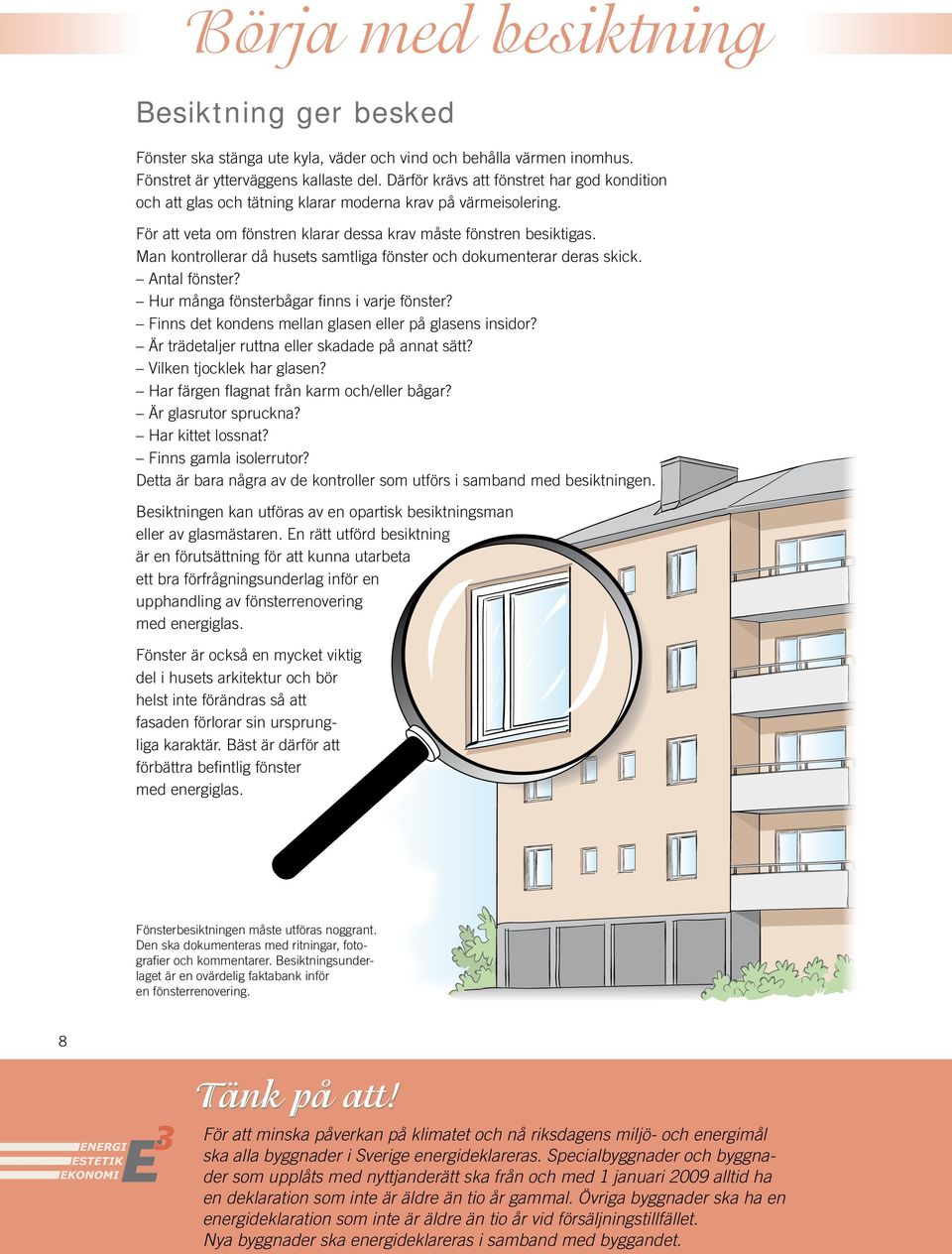 Man kontrollerar då husets samtliga fönster och dokumenterar deras skick. Antal fönster? Hur många fönsterbågar finns i varje fönster? Finns det kondens mellan glasen eller på glasens insidor?