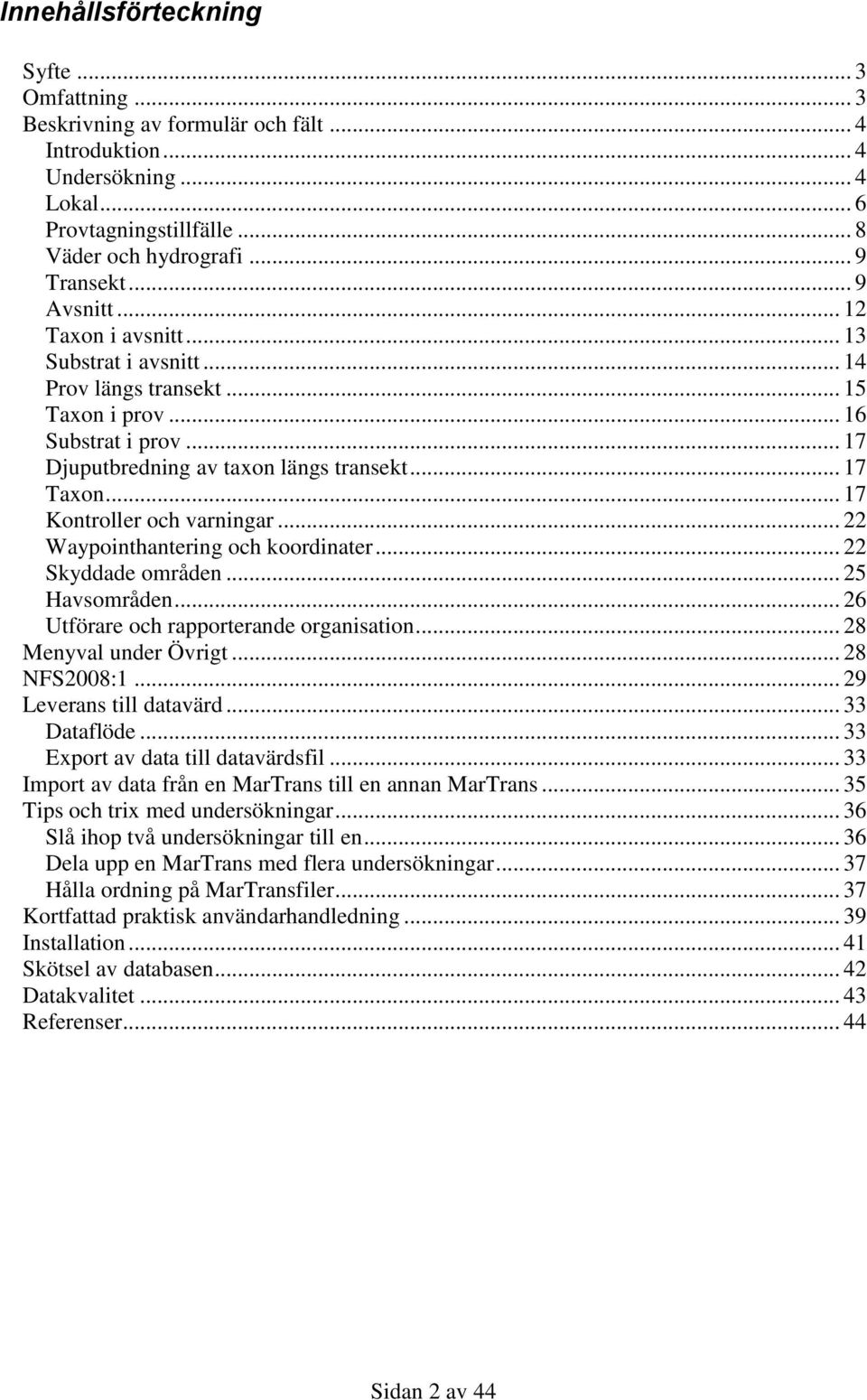 .. 17 Kontroller och varningar... 22 Waypointhantering och koordinater... 22 Skyddade områden... 25 Havsområden... 26 Utförare och rapporterande organisation... 28 Menyval under Övrigt... 28 NFS2008:1.