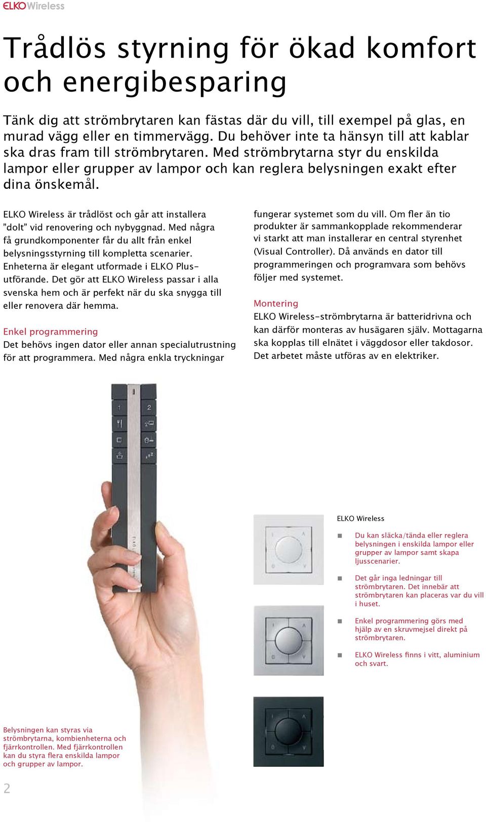 ELKO Wireless är trådlöst och går att installera dolt vid renovering och nybyggnad. Med några få grundkomponenter får du allt från enkel belysningsstyrning till kompletta scenarier.