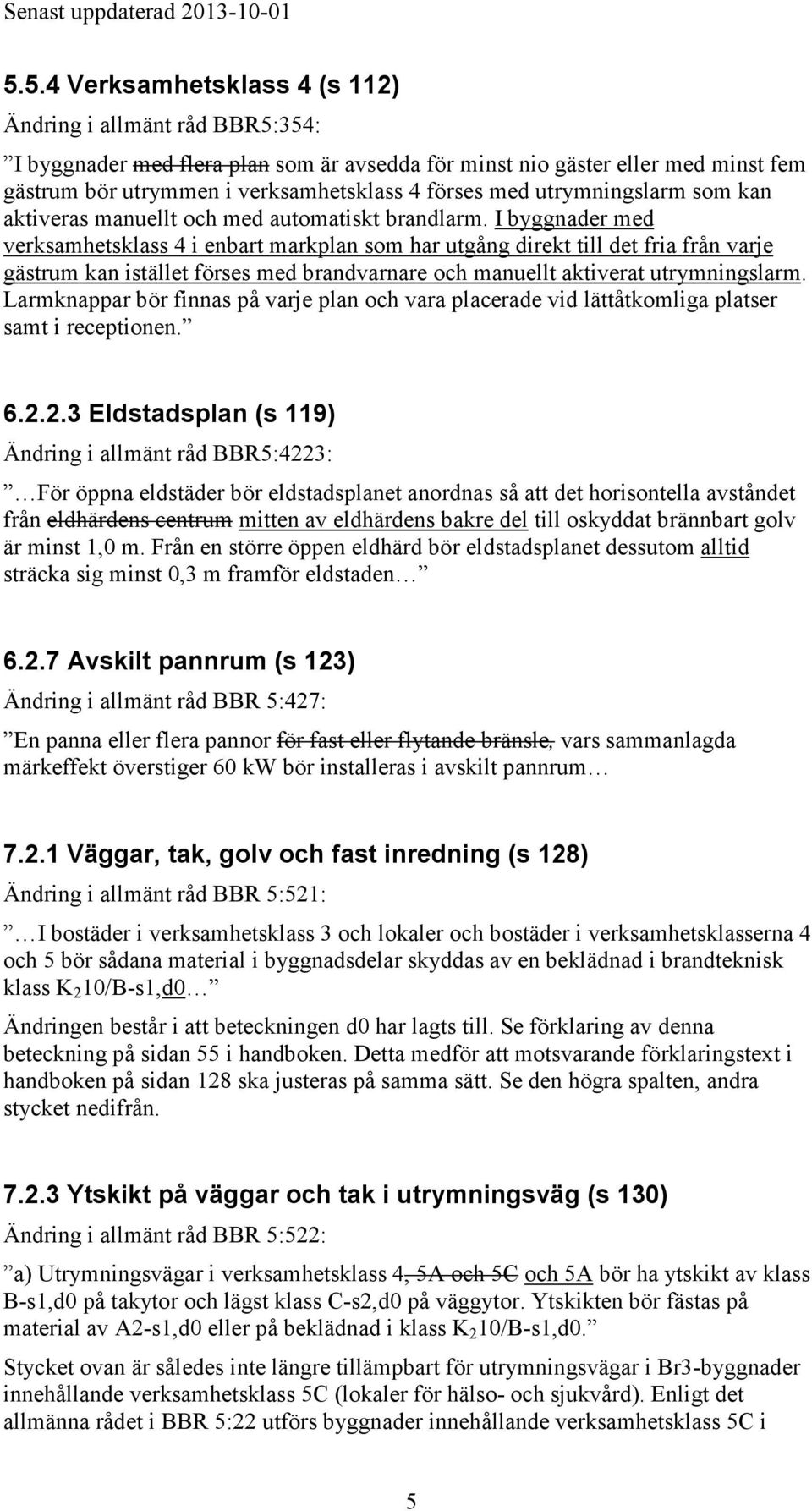 I byggnader med verksamhetsklass 4 i enbart markplan som har utgång direkt till det fria från varje gästrum kan istället förses med brandvarnare och manuellt aktiverat utrymningslarm.