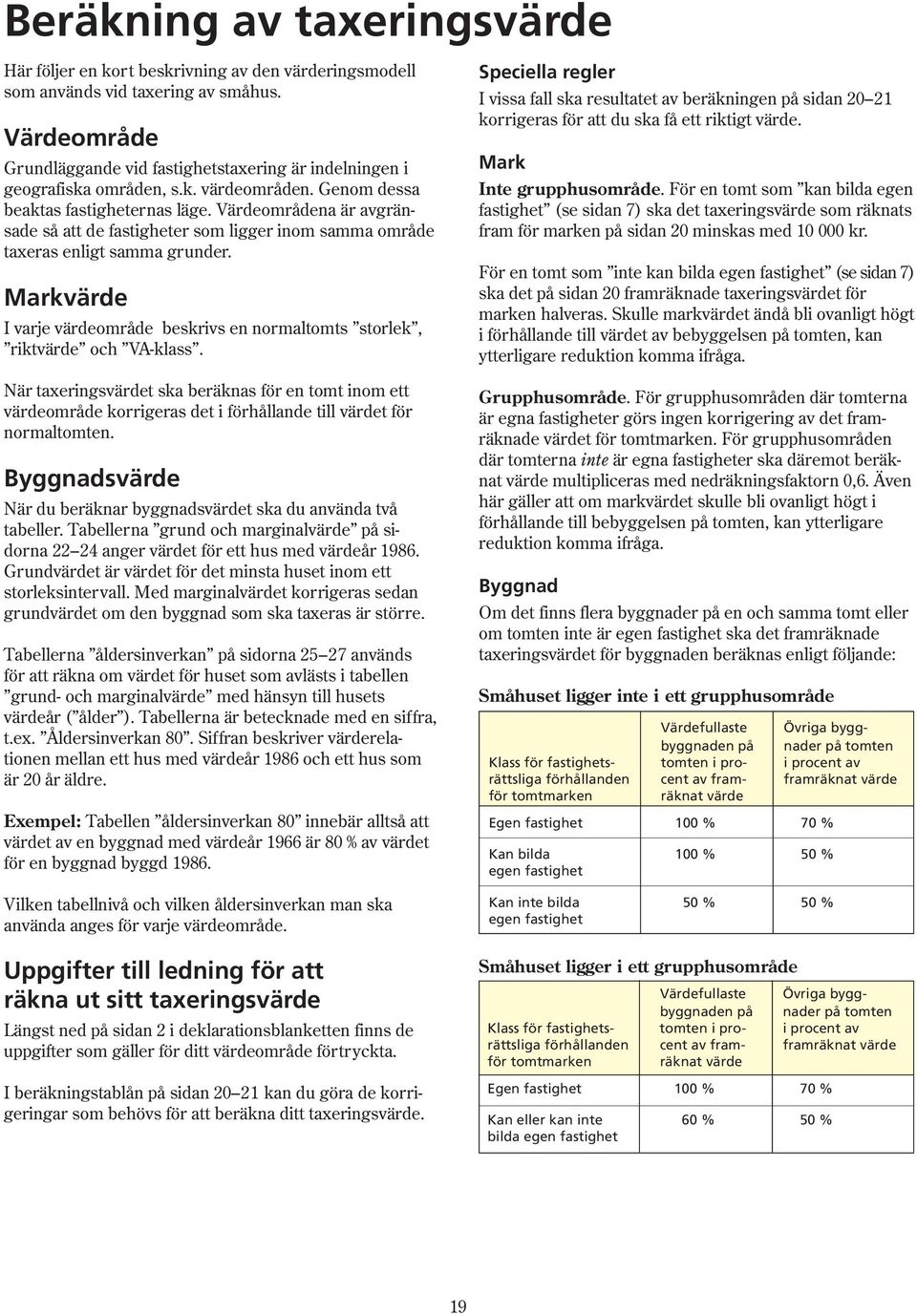 Värdeområdena är avgränsade så att de fastigheter som ligger inom samma område taxeras enligt samma grunder. Markvärde I varje värdeområde beskrivs en normaltomts storlek, riktvärde och VA-klass.