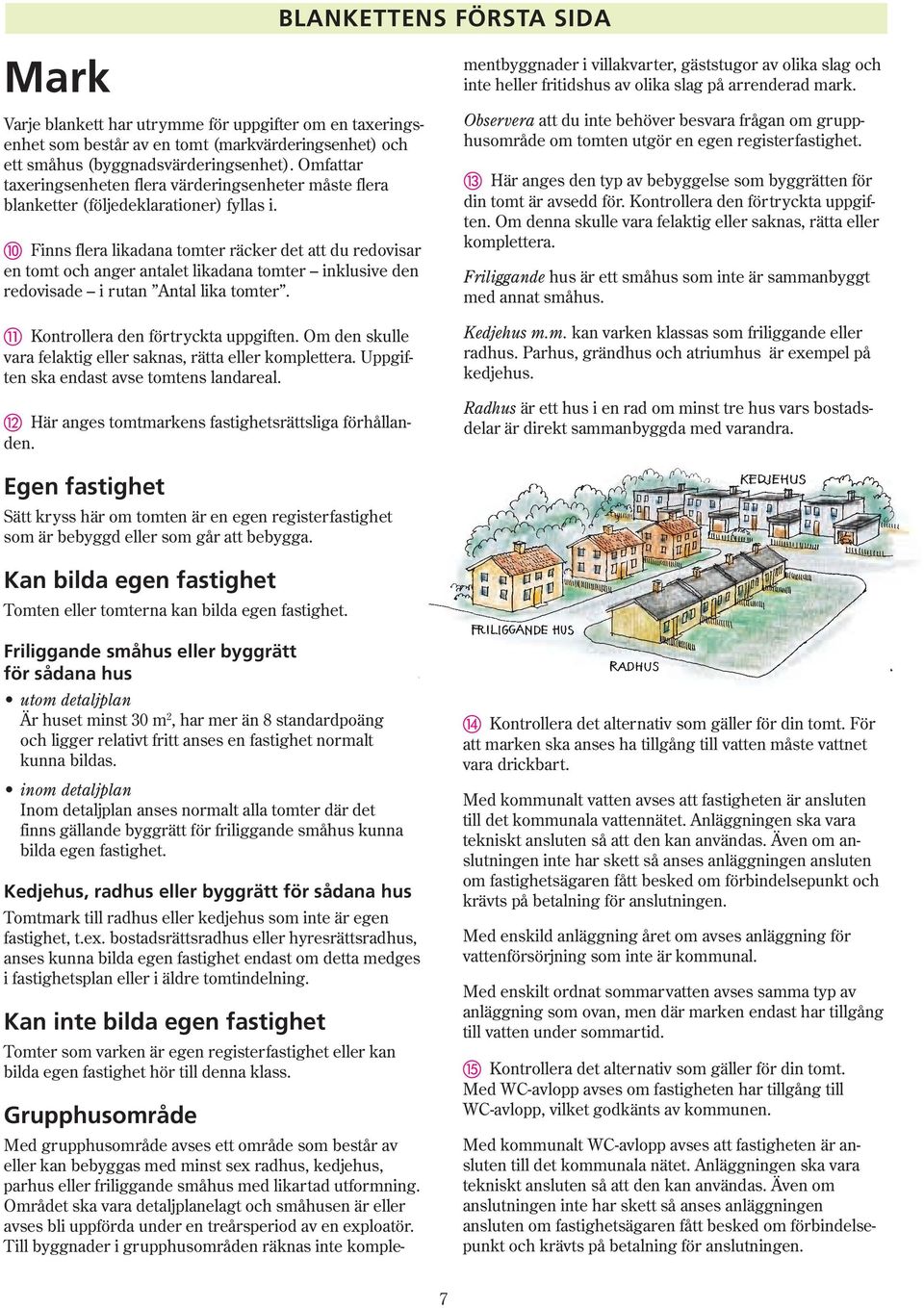 Finns flera likadana tomter räcker det att du redovisar en tomt och anger antalet likadana tomter inklusive den redovisade i rutan Antal lika tomter. Kontrollera den förtryckta uppgiften.