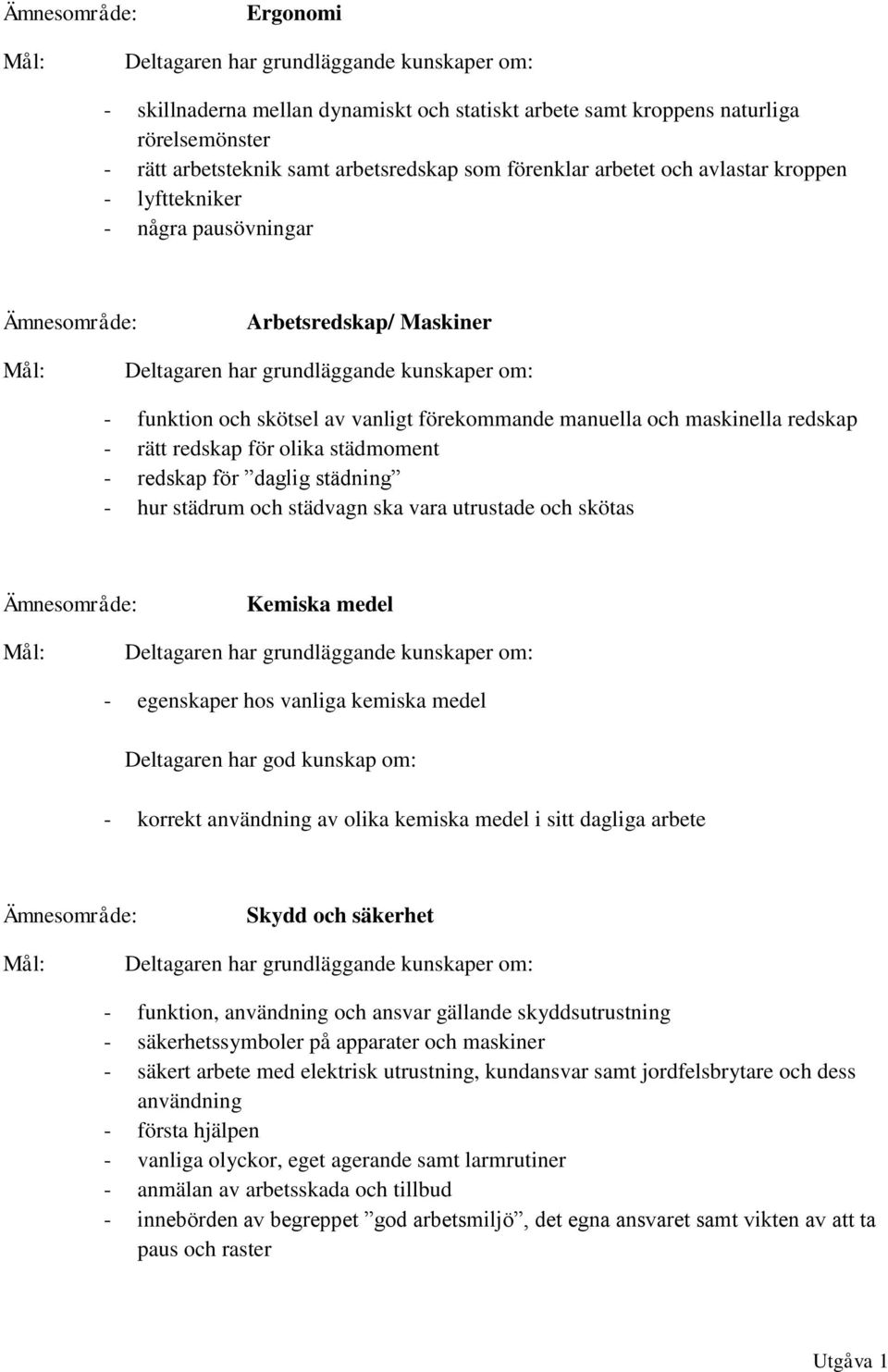 städrum och städvagn ska vara utrustade och skötas Kemiska medel - egenskaper hos vanliga kemiska medel - korrekt användning av olika kemiska medel i sitt dagliga arbete Skydd och säkerhet -