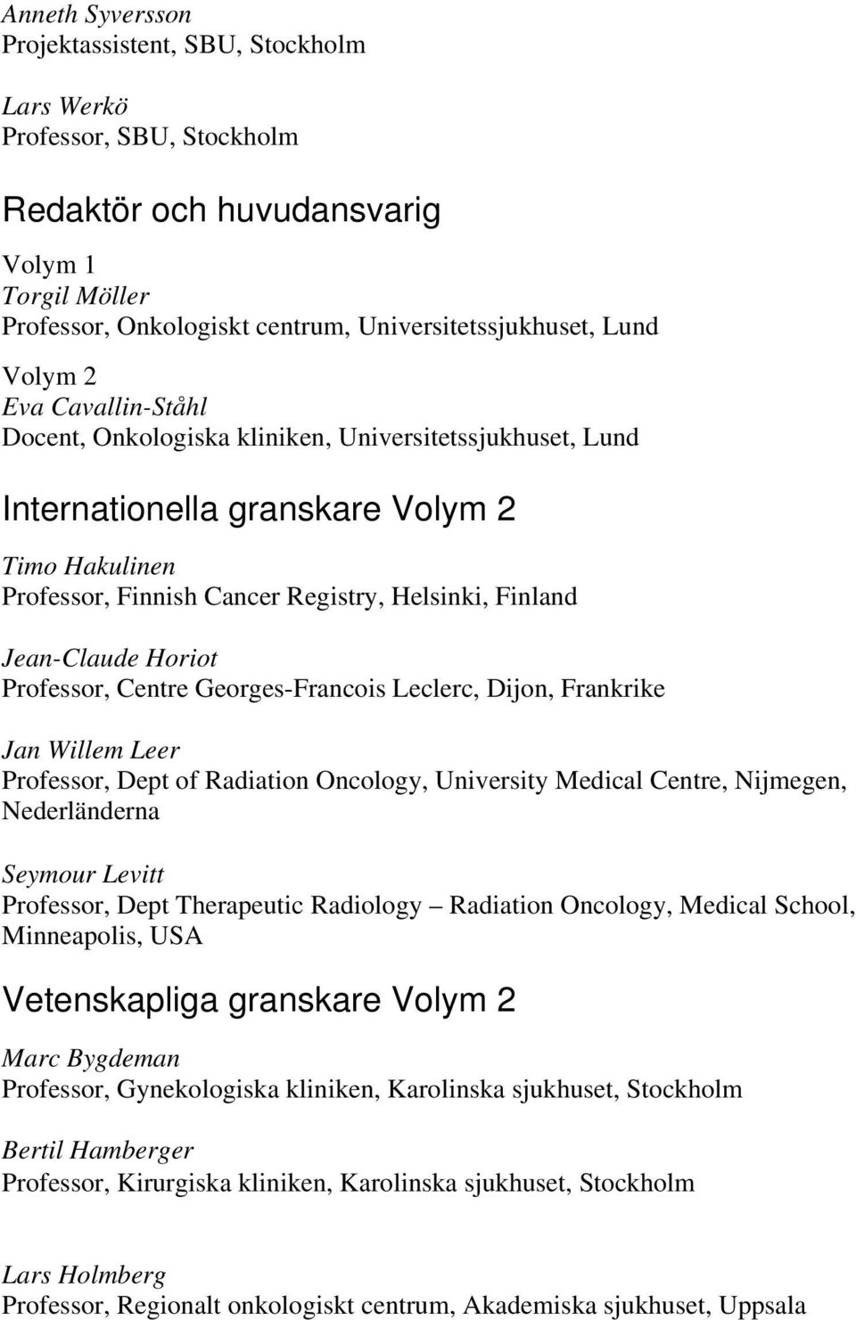 Jan Willem Leer Professor, Dept of Radiation Oncology, University Medical Centre, Nijmegen, Nederländerna Seymour Levitt Professor, Dept Therapeutic Radiology Radiation Oncology, Medical School,