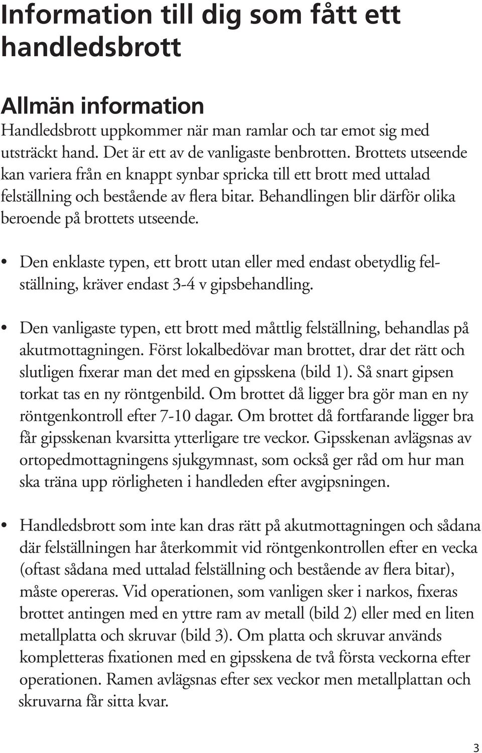 Den enklaste typen, ett brott utan eller med endast obetydlig felställning, kräver endast 3-4 v gipsbehandling. Den vanligaste typen, ett brott med måttlig felställning, behandlas på akutmottagningen.