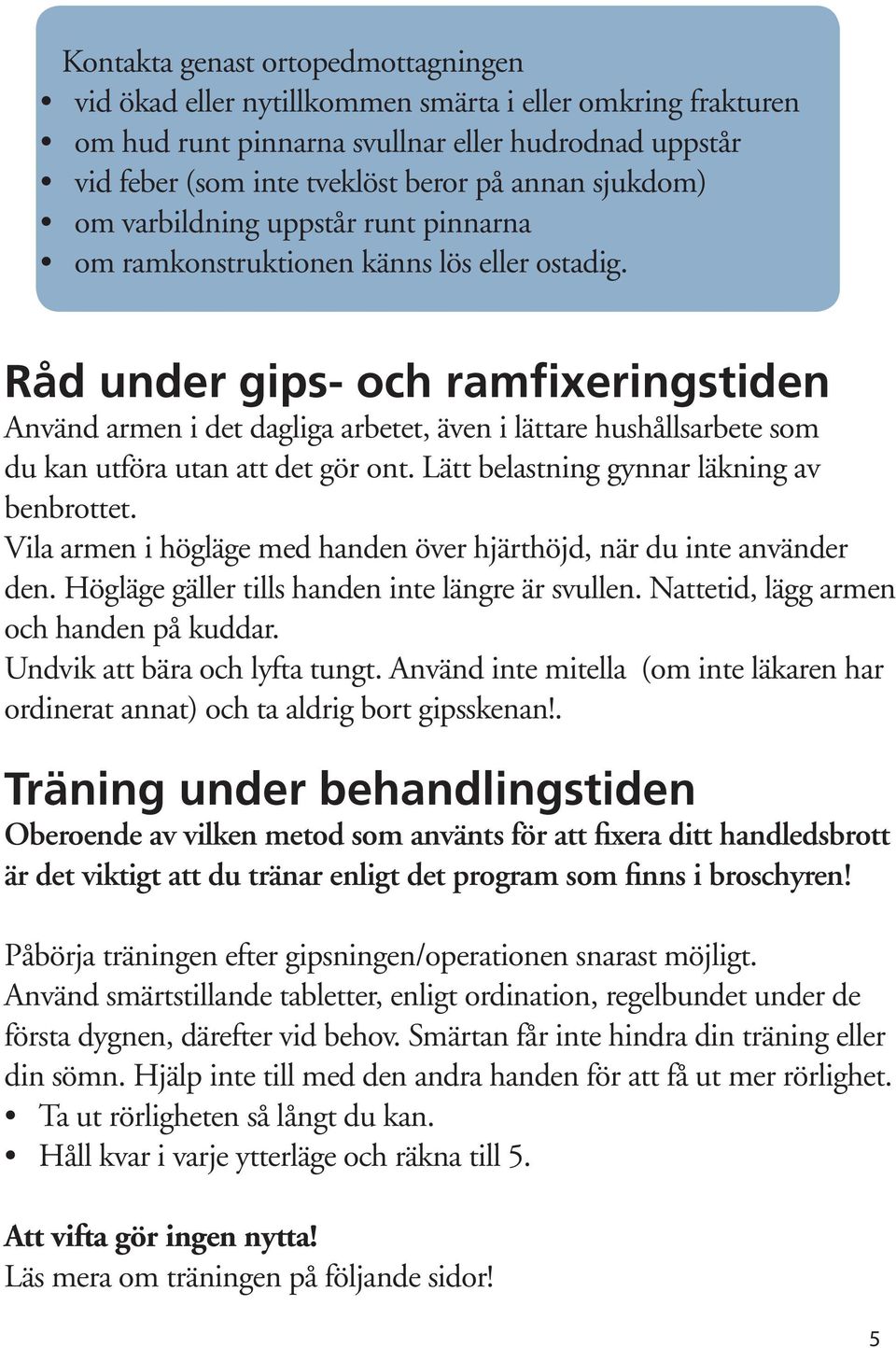 Råd under gips- och ramfixeringstiden Använd armen i det dagliga arbetet, även i lättare hushållsarbete som du kan utföra utan att det gör ont. Lätt belastning gynnar läkning av benbrottet.