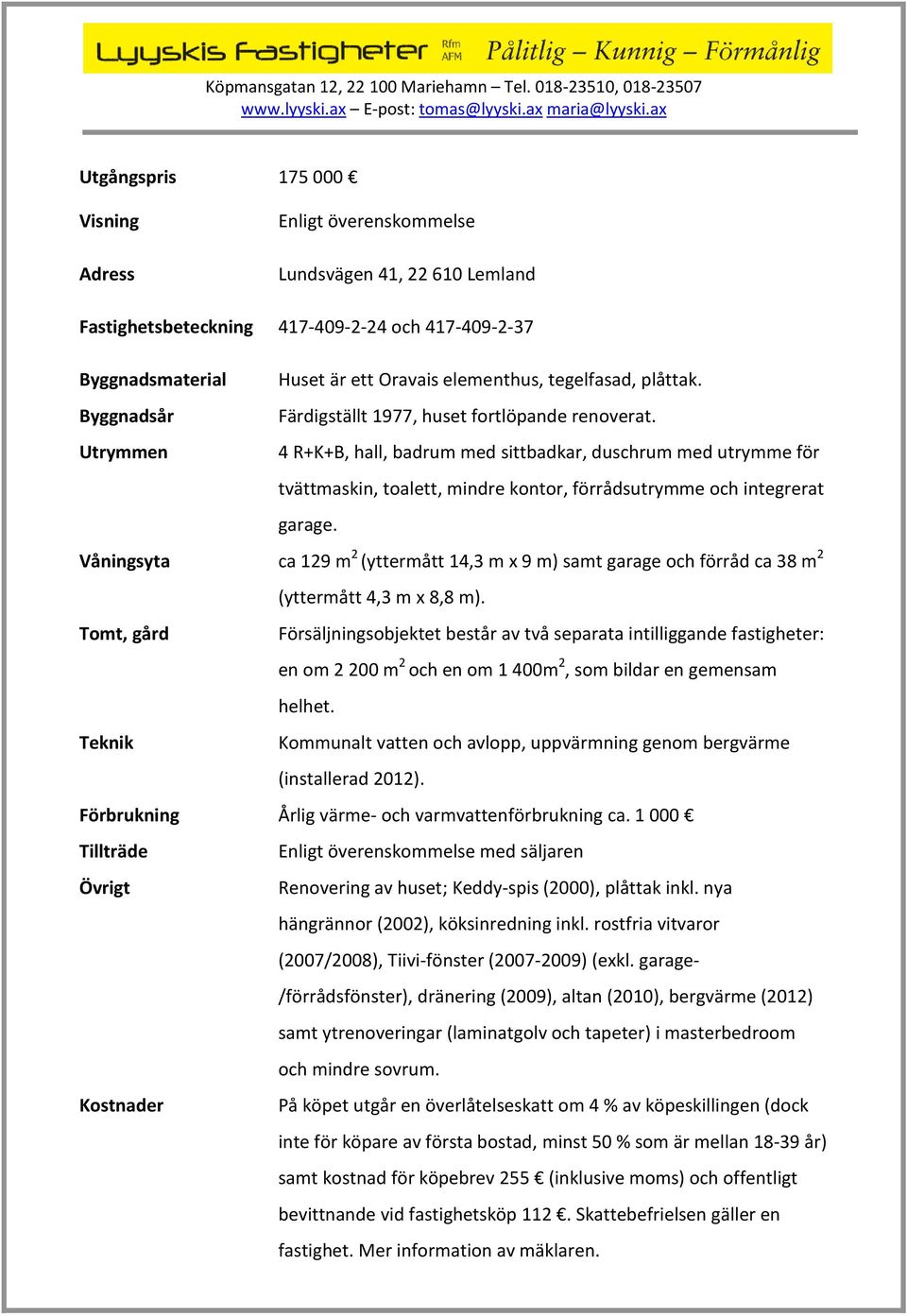 Utrymmen 4 R+K+B, hall, badrum med sittbadkar, duschrum med utrymme för tvättmaskin, toalett, mindre kontor, förrådsutrymme och integrerat garage.