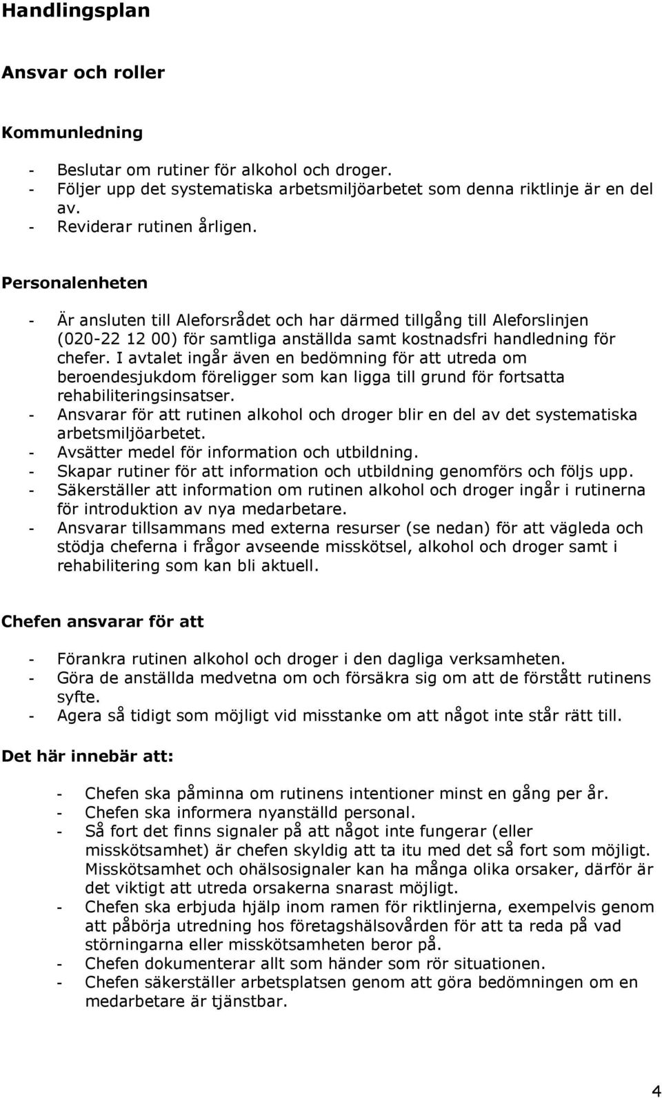 I avtalet ingår även en bedömning för att utreda om beroendesjukdom föreligger som kan ligga till grund för fortsatta rehabiliteringsinsatser.