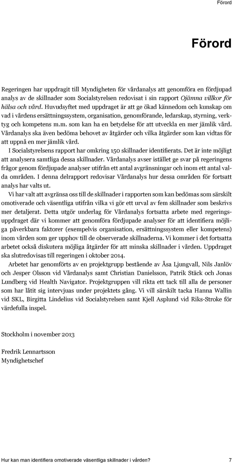 Vårdanalys ska även bedöma behovet av åtgärder och vilka åtgärder som kan vidtas för att uppnå en mer jämlik vård. I Socialstyrelsens rapport har omkring 150 skillnader identifierats.