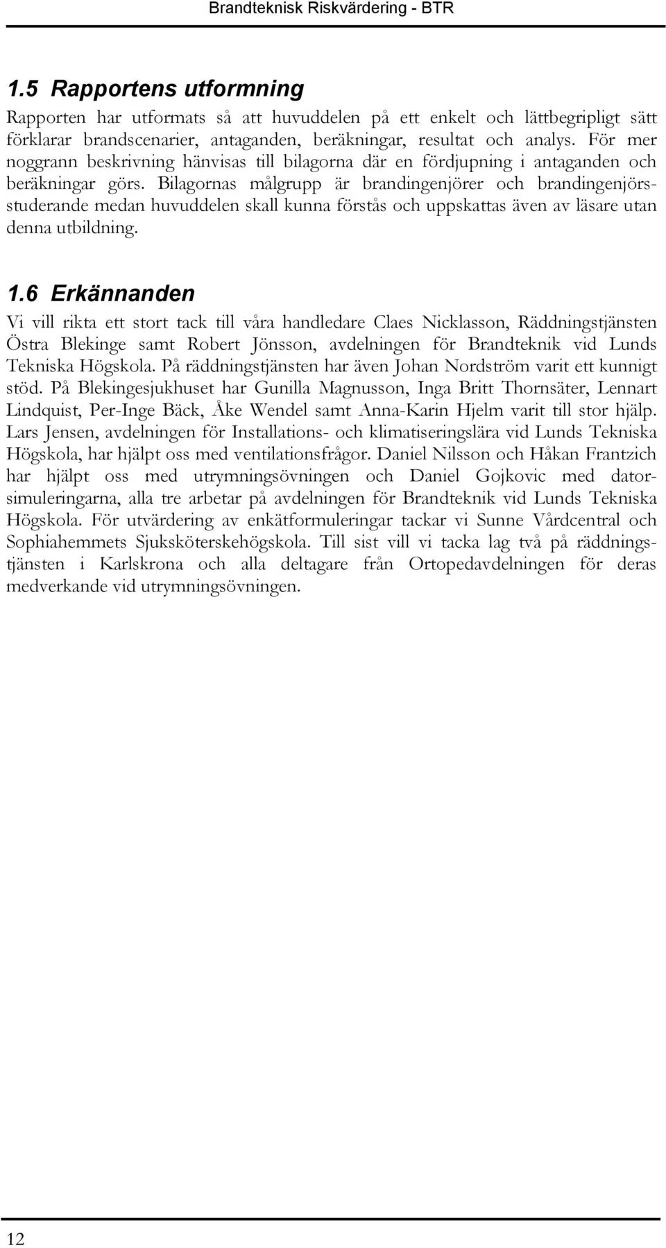 För mer noggrann beskrivning hänvisas till bilagorna där en fördjupning i antaganden och beräkningar görs.