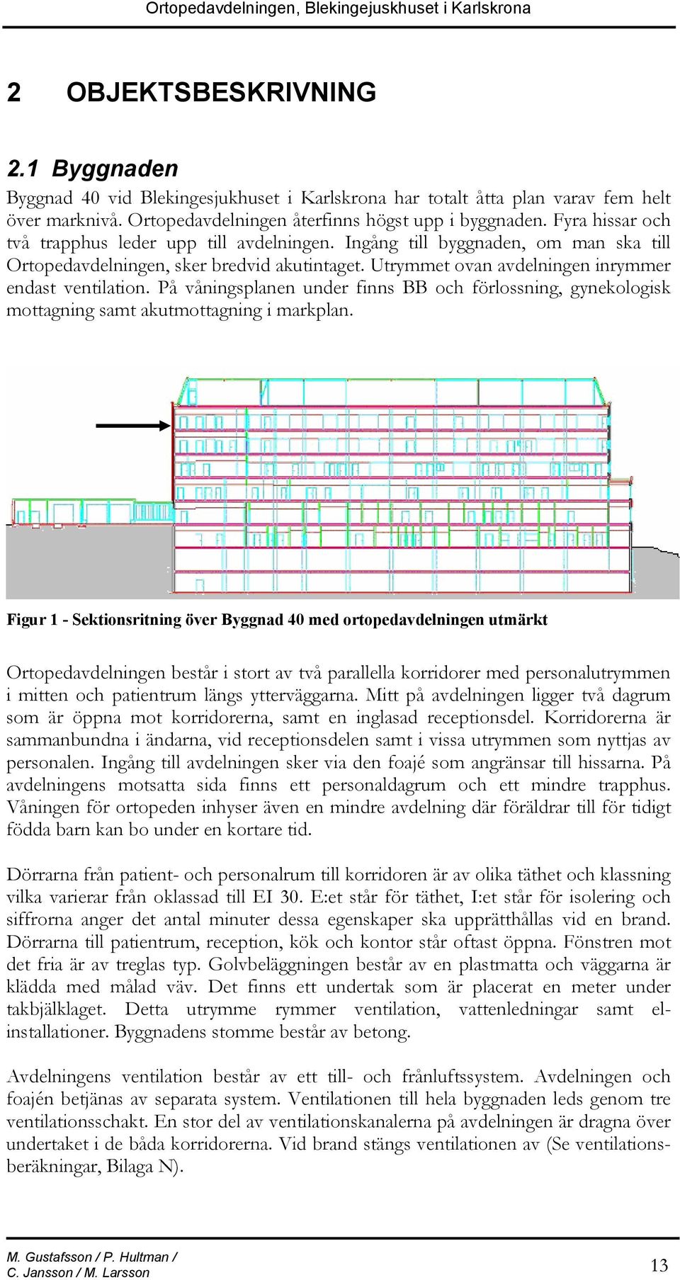 Utrymmet ovan avdelningen inrymmer endast ventilation. På våningsplanen under finns BB och förlossning, gynekologisk mottagning samt akutmottagning i markplan.