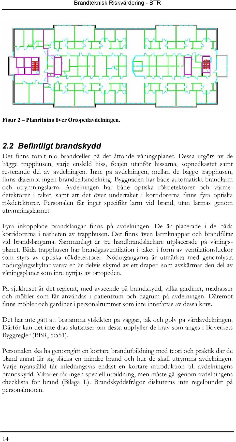 Inne på avdelningen, mellan de bägge trapphusen, finns däremot ingen brandcellsindelning. Byggnaden har både automatiskt brandlarm och utrymningslarm.