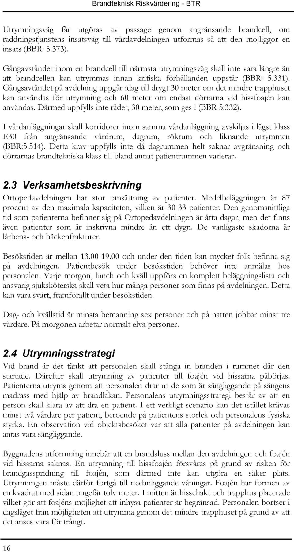 Gångsavtåndet på avdelning uppgår idag till drygt 30 meter om det mindre trapphuset kan användas för utrymning och 60 meter om endast dörrarna vid hissfoajén kan användas.