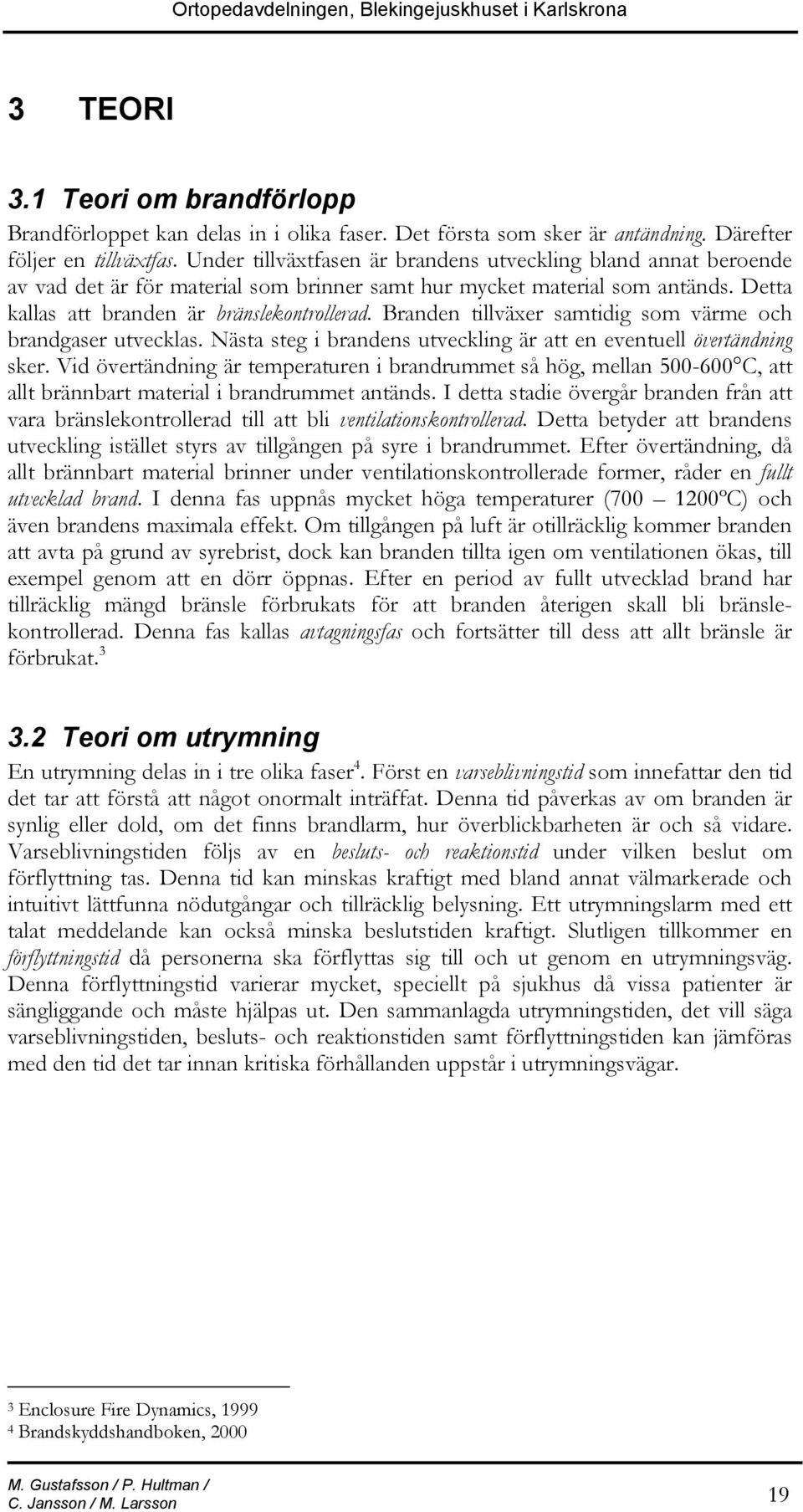 Branden tillväxer samtidig som värme och brandgaser utvecklas. Nästa steg i brandens utveckling är att en eventuell övertändning sker.