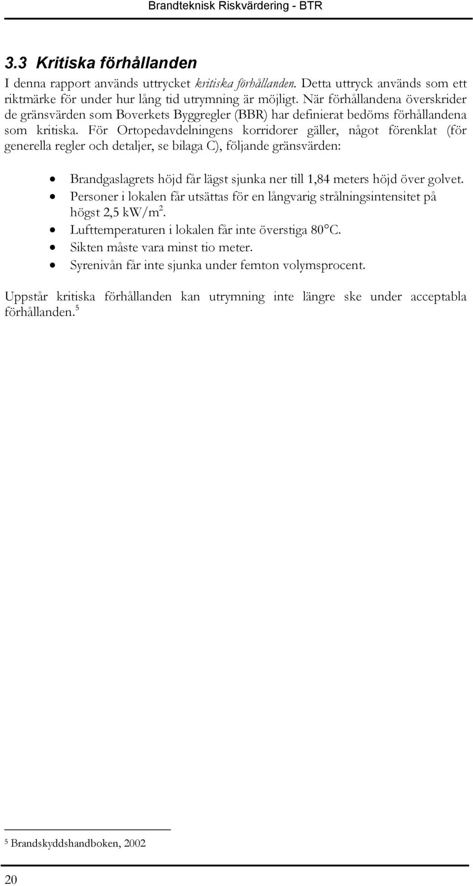 För Ortopedavdelningens korridorer gäller, något förenklat (för generella regler och detaljer, se bilaga C), följande gränsvärden: Brandgaslagrets höjd får lägst sjunka ner till 1,84 meters höjd över