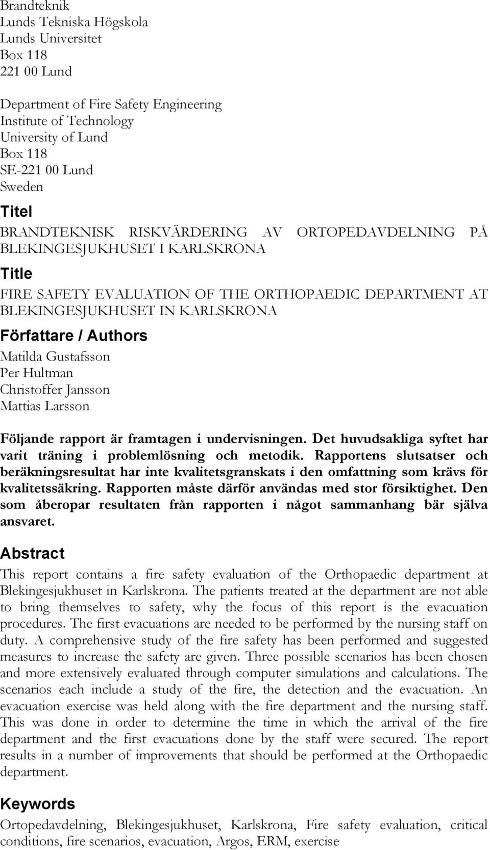 Matilda Gustafsson Per Hultman Christoffer Jansson Mattias Larsson Följande rapport är framtagen i undervisningen. Det huvudsakliga syftet har varit träning i problemlösning och metodik.
