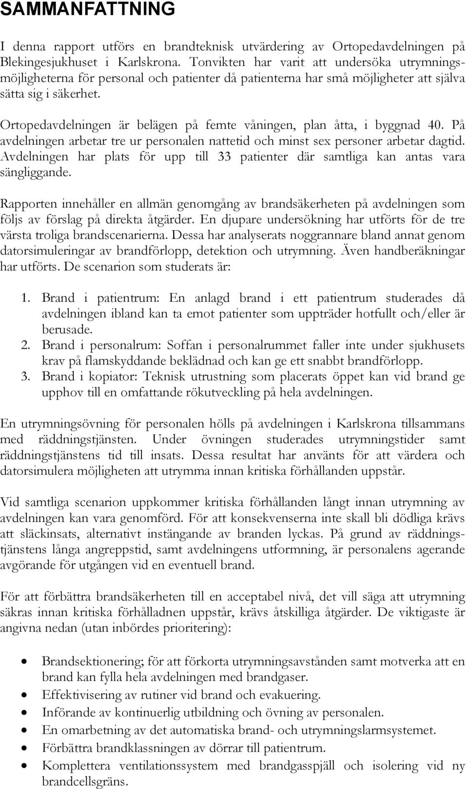 Ortopedavdelningen är belägen på femte våningen, plan åtta, i byggnad 40. På avdelningen arbetar tre ur personalen nattetid och minst sex personer arbetar dagtid.