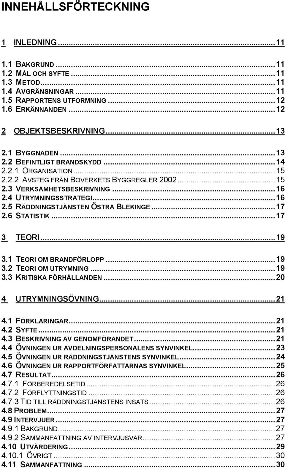 ..17 2.6 STATISTIK...17 3 TEORI...19 3.1 TEORI OM BRANDFÖRLOPP...19 3.2 TEORI OM UTRYMNING...19 3.3 KRITISKA FÖRHÅLLANDEN...20 4 UTRYMNINGSÖVNING...21 4.1 FÖRKLARINGAR...21 4.2 SYFTE...21 4.3 BESKRIVNING AV GENOMFÖRANDET.