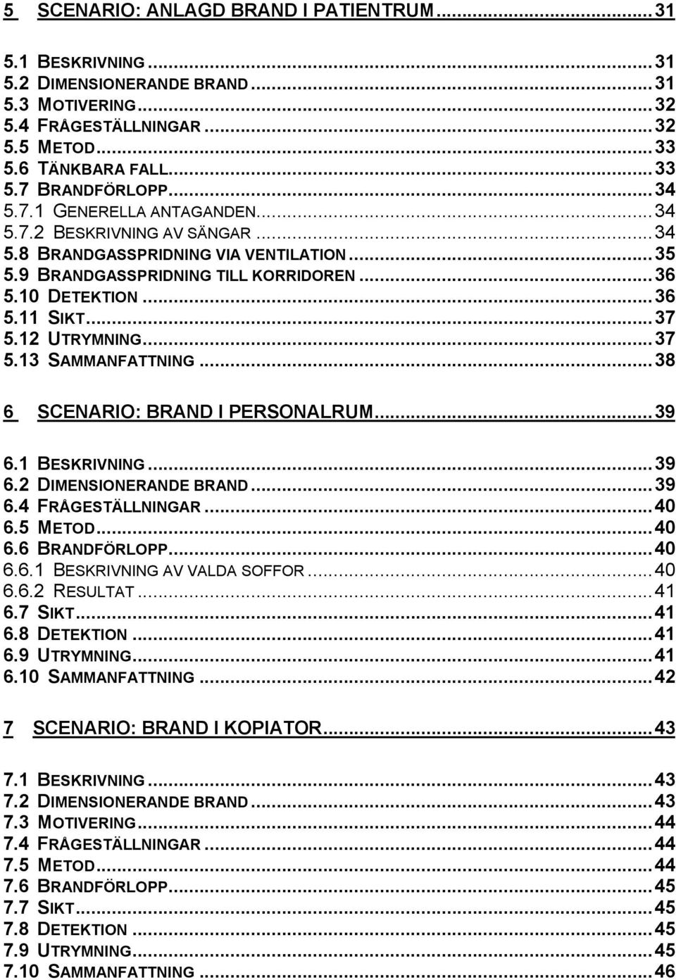 12 UTRYMNING...37 5.13 SAMMANFATTNING...38 6 SCENARIO: BRAND I PERSONALRUM...39 6.1 BESKRIVNING...39 6.2 DIMENSIONERANDE BRAND...39 6.4 FRÅGESTÄLLNINGAR...40 6.5 METOD...40 6.6 BRANDFÖRLOPP...40 6.6.1 BESKRIVNING AV VALDA SOFFOR.