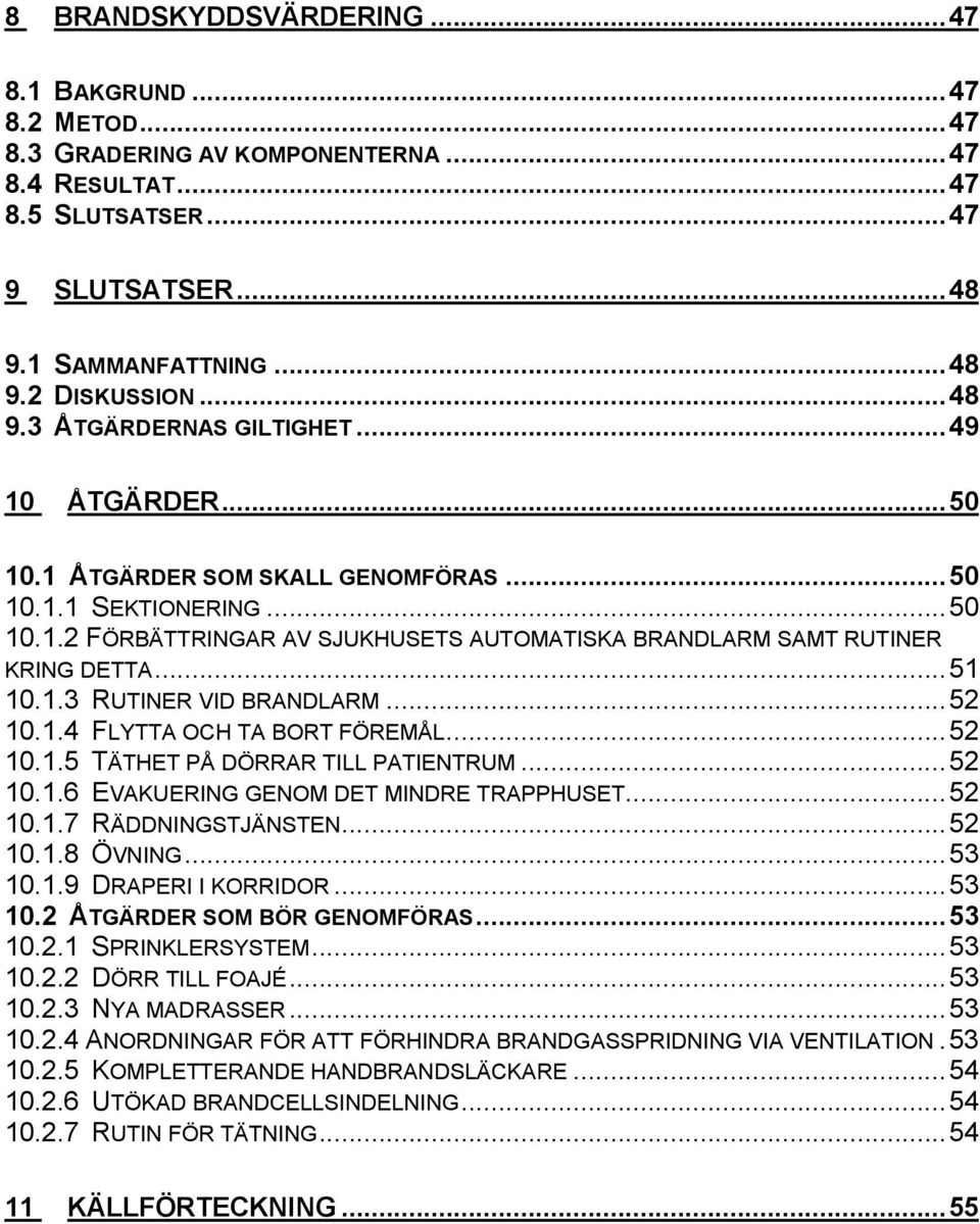 ..52 10.1.4 FLYTTA OCH TA BORT FÖREMÅL...52 10.1.5 TÄTHET PÅ DÖRRAR TILL PATIENTRUM...52 10.1.6 EVAKUERING GENOM DET MINDRE TRAPPHUSET...52 10.1.7 RÄDDNINGSTJÄNSTEN...52 10.1.8 ÖVNING...53 10.1.9 DRAPERI I KORRIDOR.