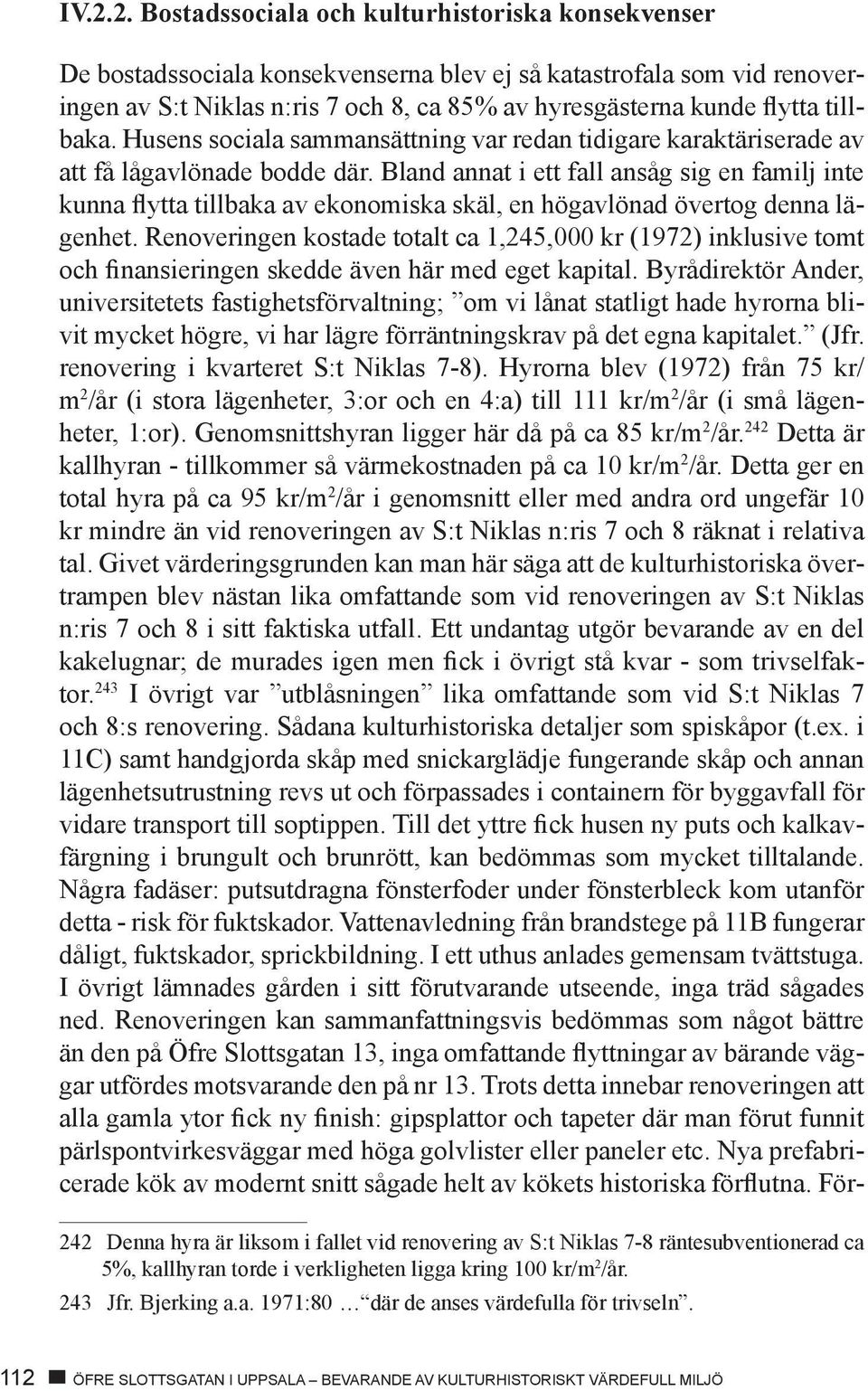Bland annat i ett fall ansåg sig en familj inte kunna flytta tillbaka av ekonomiska skäl, en högavlönad övertog denna lägenhet.