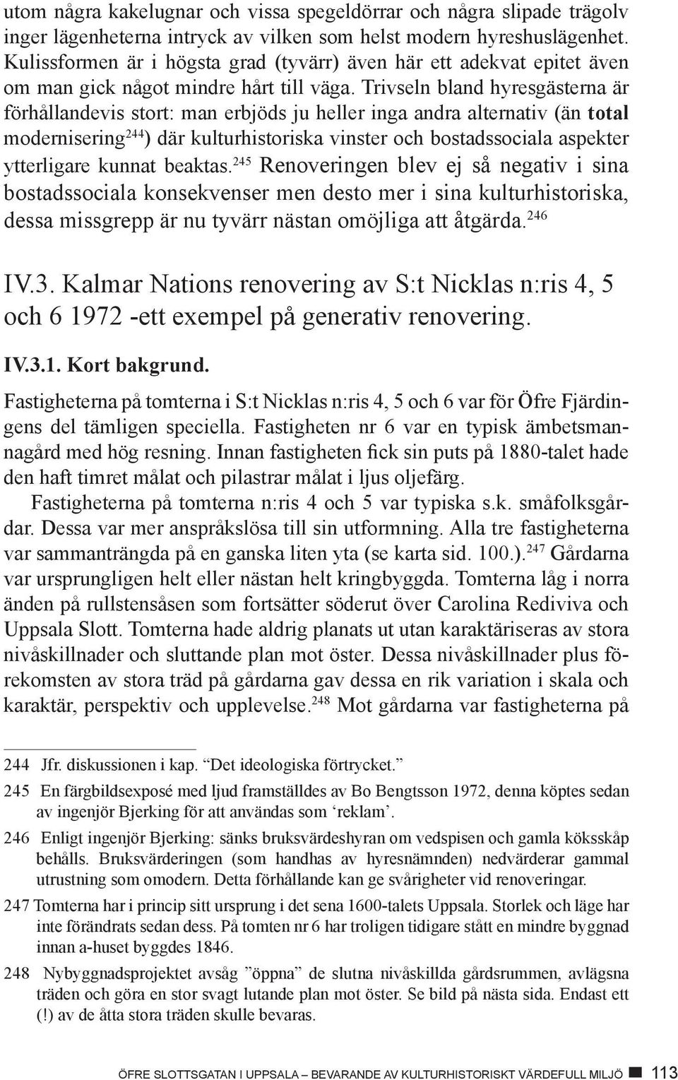 Trivseln bland hyresgästerna är förhållandevis stort: man erbjöds ju heller inga andra alternativ (än total modernisering 244 ) där kulturhistoriska vinster och bostadssociala aspekter ytterligare